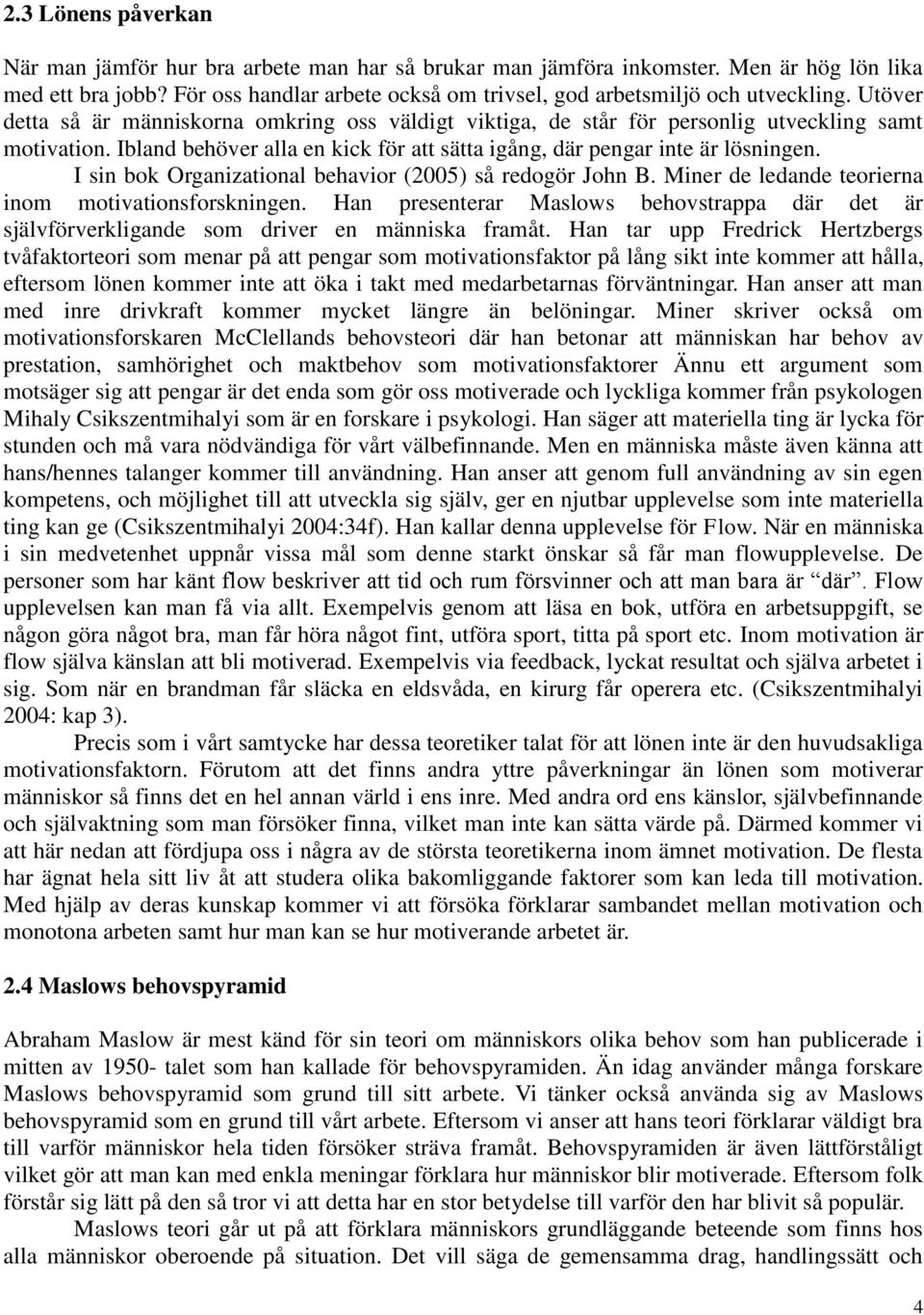 Ibland behöver alla en kick för att sätta igång, där pengar inte är lösningen. I sin bok Organizational behavior (2005) så redogör John B. Miner de ledande teorierna inom motivationsforskningen.