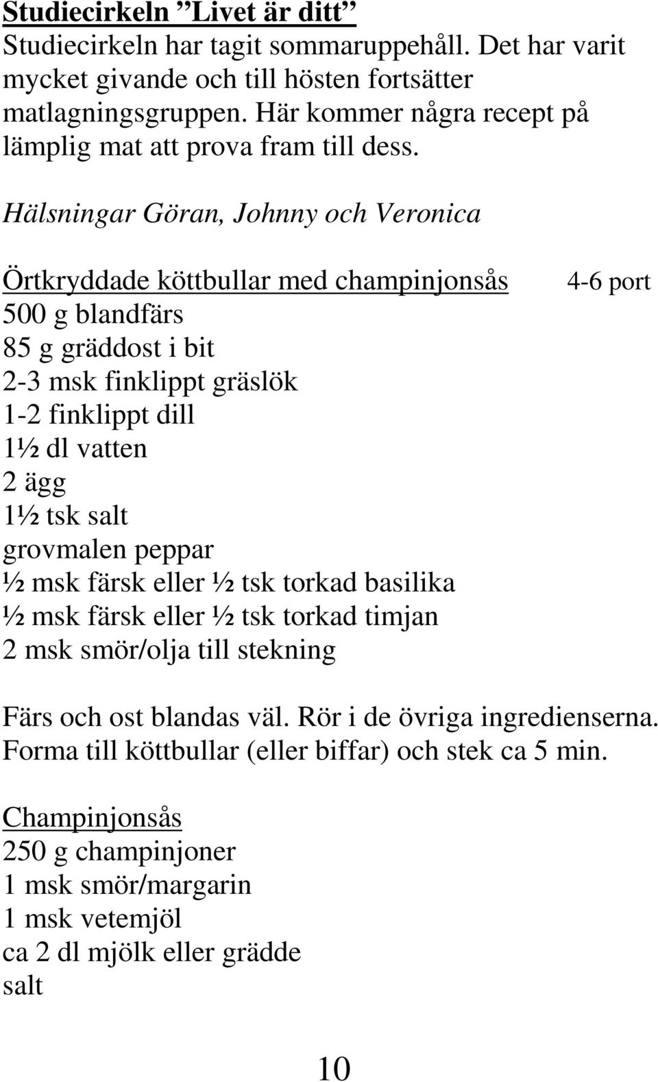 Hälsningar Göran, Johnny och Veronica Örtkryddade köttbullar med champinjonsås 500 g blandfärs 85 g gräddost i bit 2-3 msk finklippt gräslök 1-2 finklippt dill 1½ dl vatten 2 ägg 1½ tsk