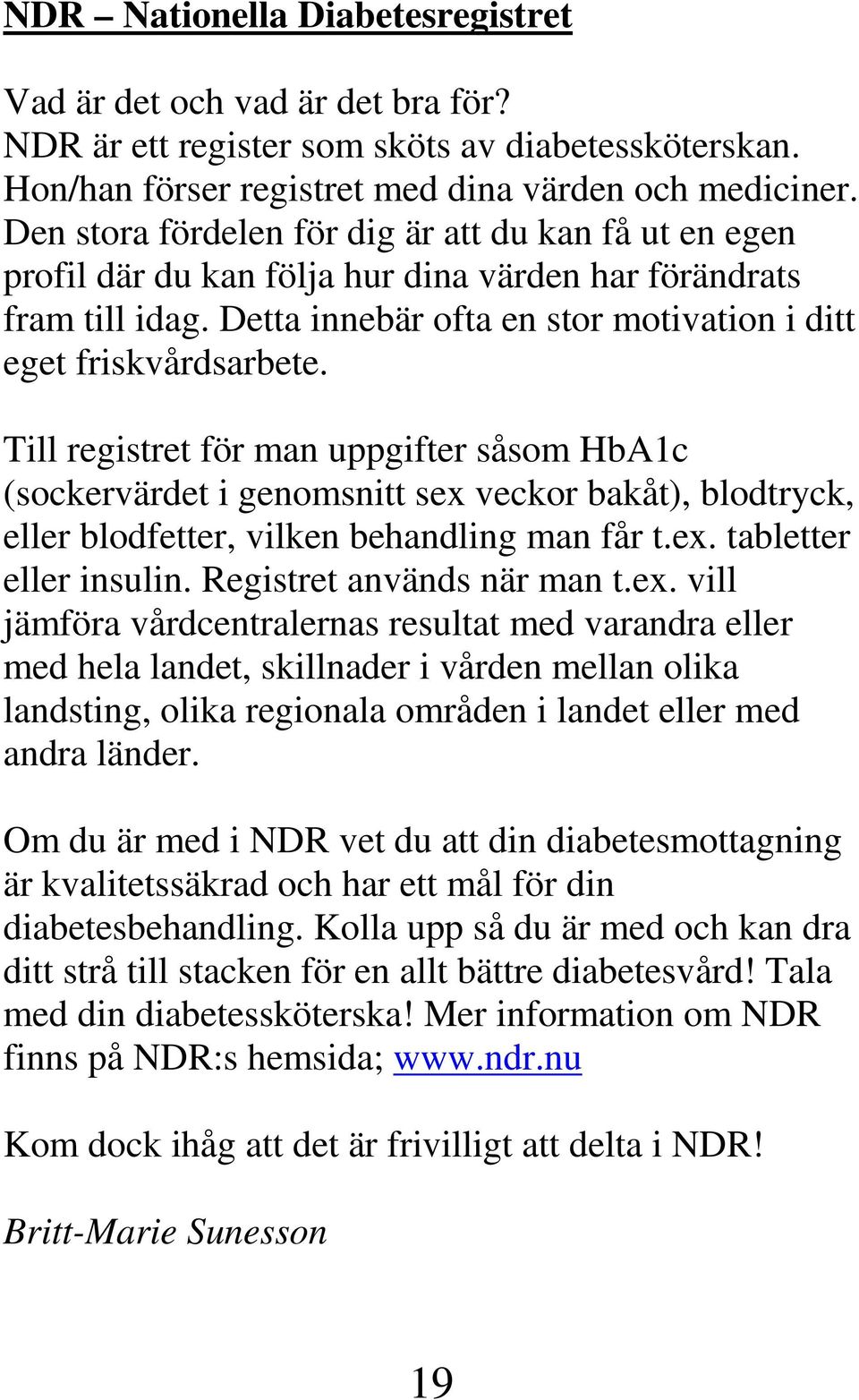 Till registret för man uppgifter såsom HbA1c (sockervärdet i genomsnitt sex veckor bakåt), blodtryck, eller blodfetter, vilken behandling man får t.ex. tabletter eller insulin.
