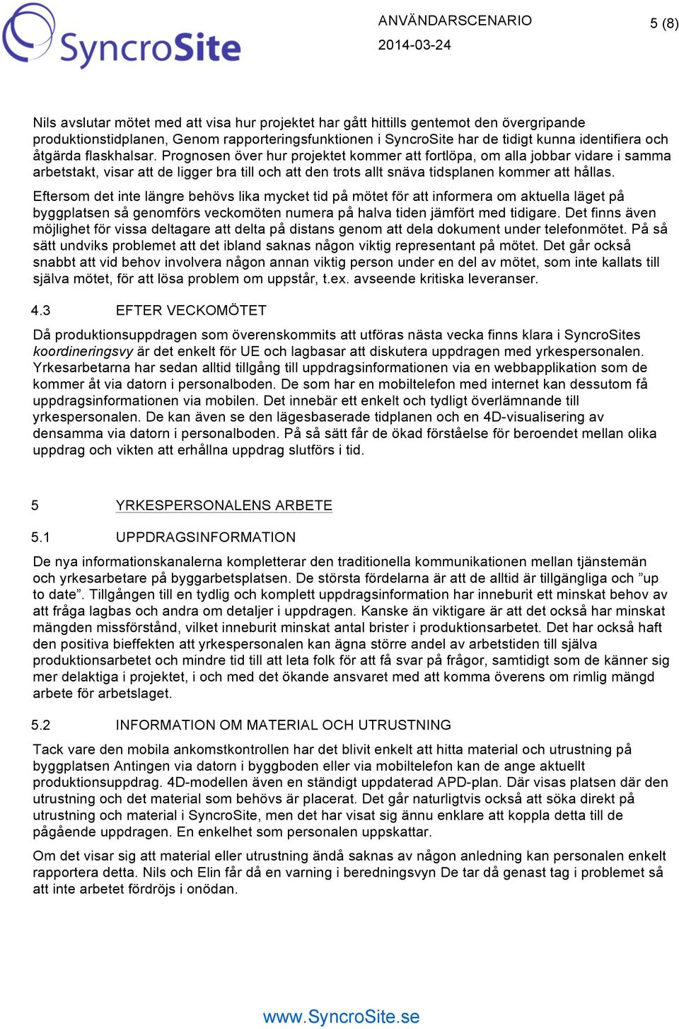 Eftersom det inte längre behövs lika mycket tid på mötet för att informera om aktuella läget på byggplatsen så genomförs veckomöten numera på halva tiden jämfört med tidigare.