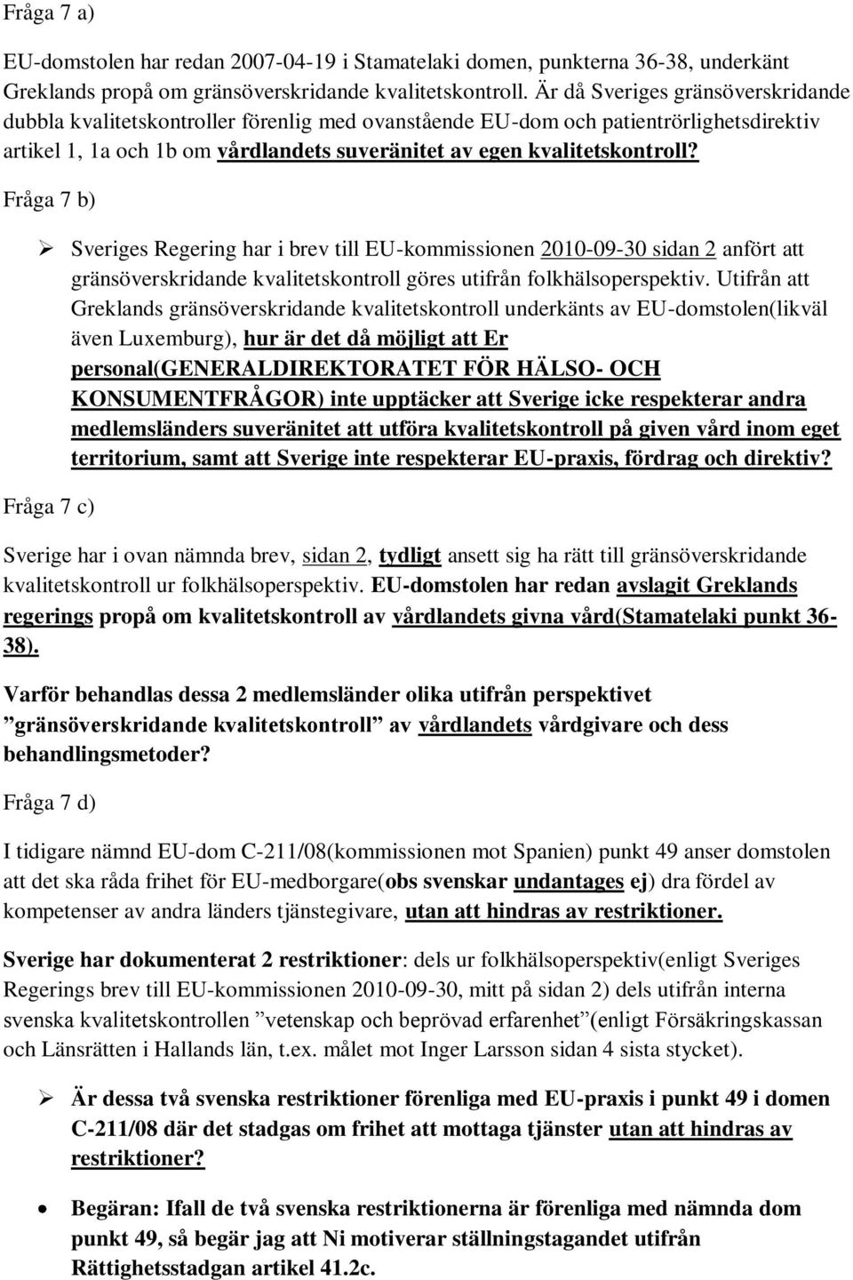 Fråga 7 b) Sveriges Regering har i brev till EU-kommissionen 2010-09-30 sidan 2 anfört att gränsöverskridande kvalitetskontroll göres utifrån folkhälsoperspektiv.