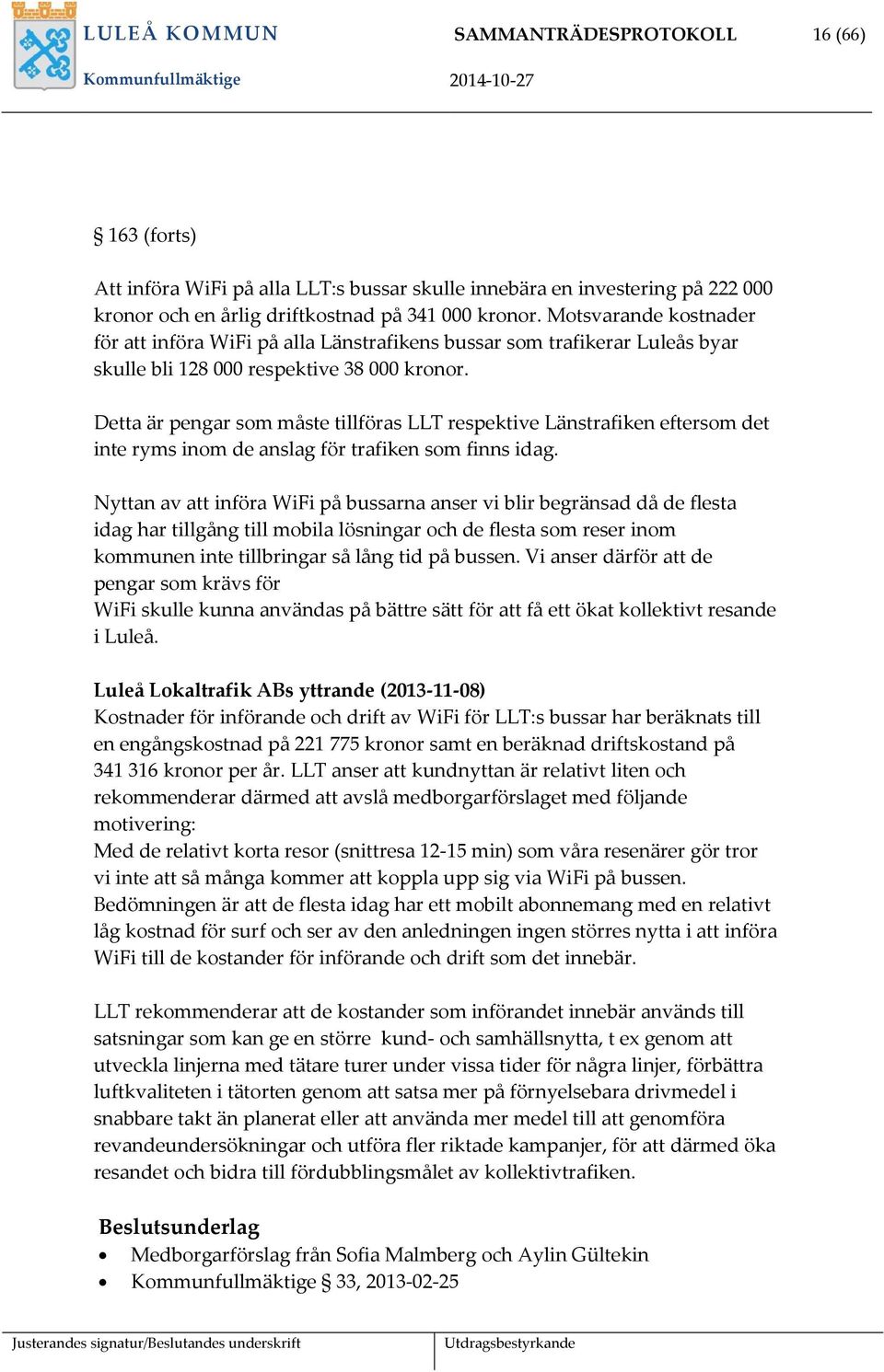 Detta är pengar som måste tillföras LLT respektive Länstrafiken eftersom det inte ryms inom de anslag för trafiken som finns idag.