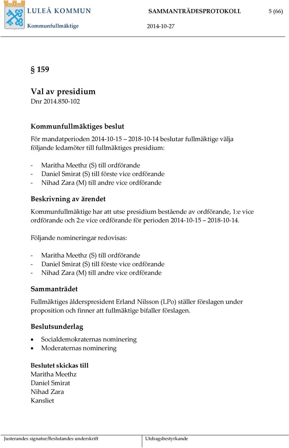 ordförande - Nihad Zara (M) till andre vice ordförande Beskrivning av ärendet Kommunfullmäktige har att utse presidium bestående av ordförande, 1:e vice ordförande och 2:e vice ordförande för