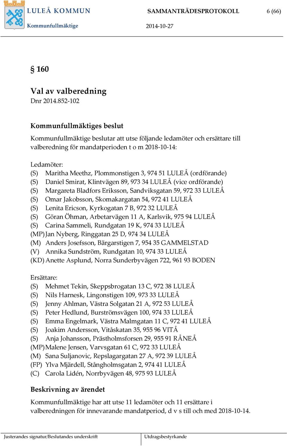 (ordförande) (S) Daniel Smirat, Klintvägen 89, 973 34 LULEÅ (vice ordförande) (S) Margareta Bladfors Eriksson, Sandviksgatan 59, 972 33 LULEÅ (S) Omar Jakobsson, Skomakargatan 54, 972 41 LULEÅ (S)