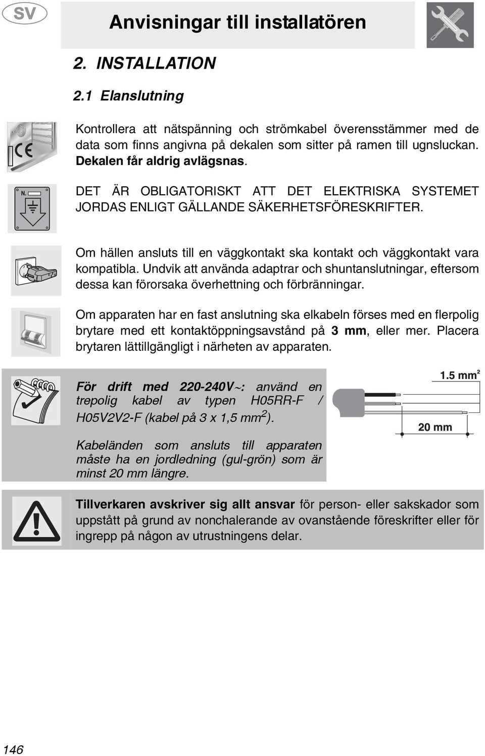 Om hällen ansluts till en väggkontakt ska kontakt och väggkontakt vara kompatibla. Undvik att använda adaptrar och shuntanslutningar, eftersom dessa kan förorsaka överhettning och förbränningar.