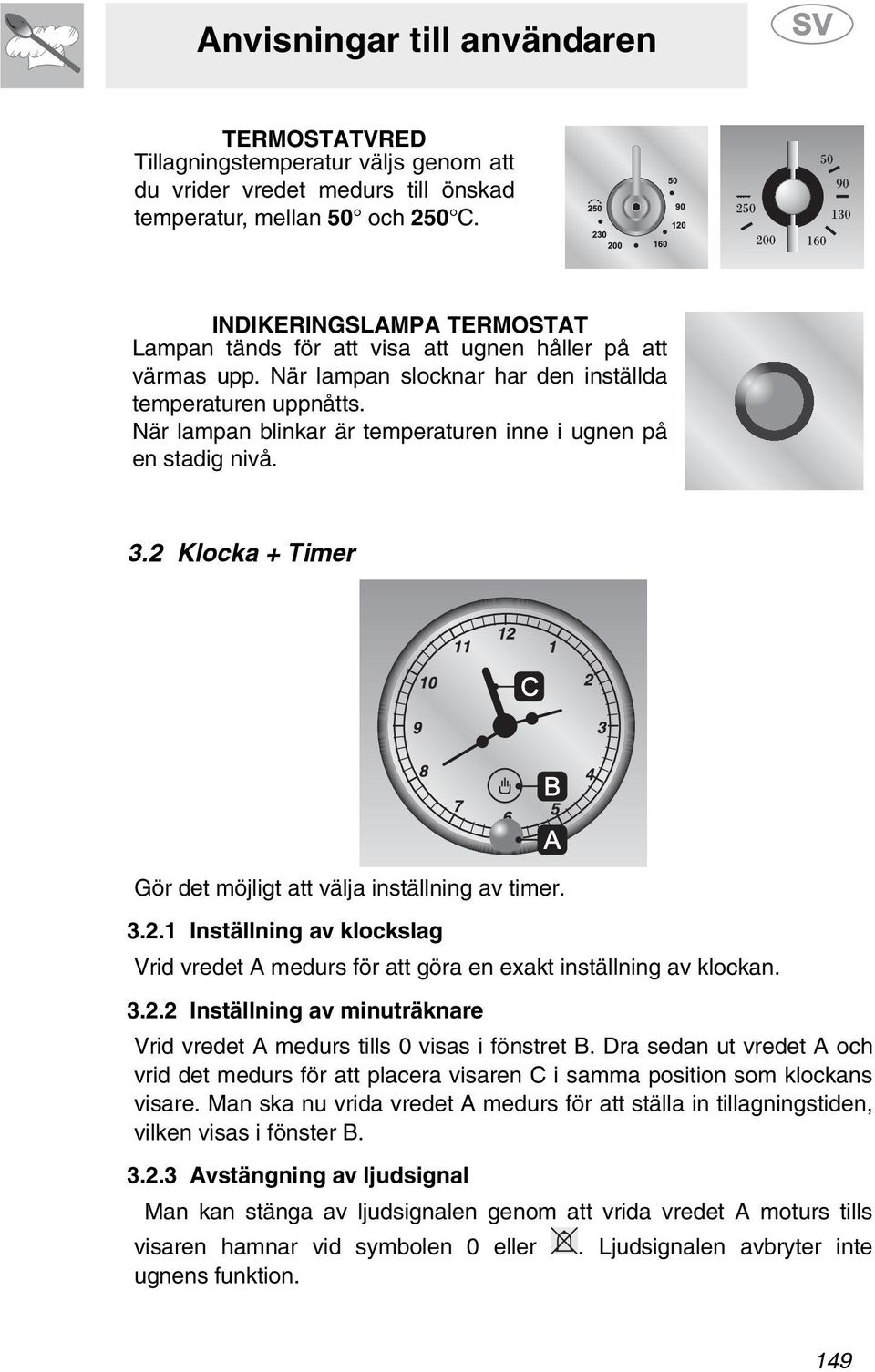 När lampan blinkar är temperaturen inne i ugnen på en stadig nivå. 3. Klocka + Timer Gör det möjligt att välja inställning av timer. 3..1 Inställning av klockslag Vrid vredet A medurs för att göra en exakt inställning av klockan.