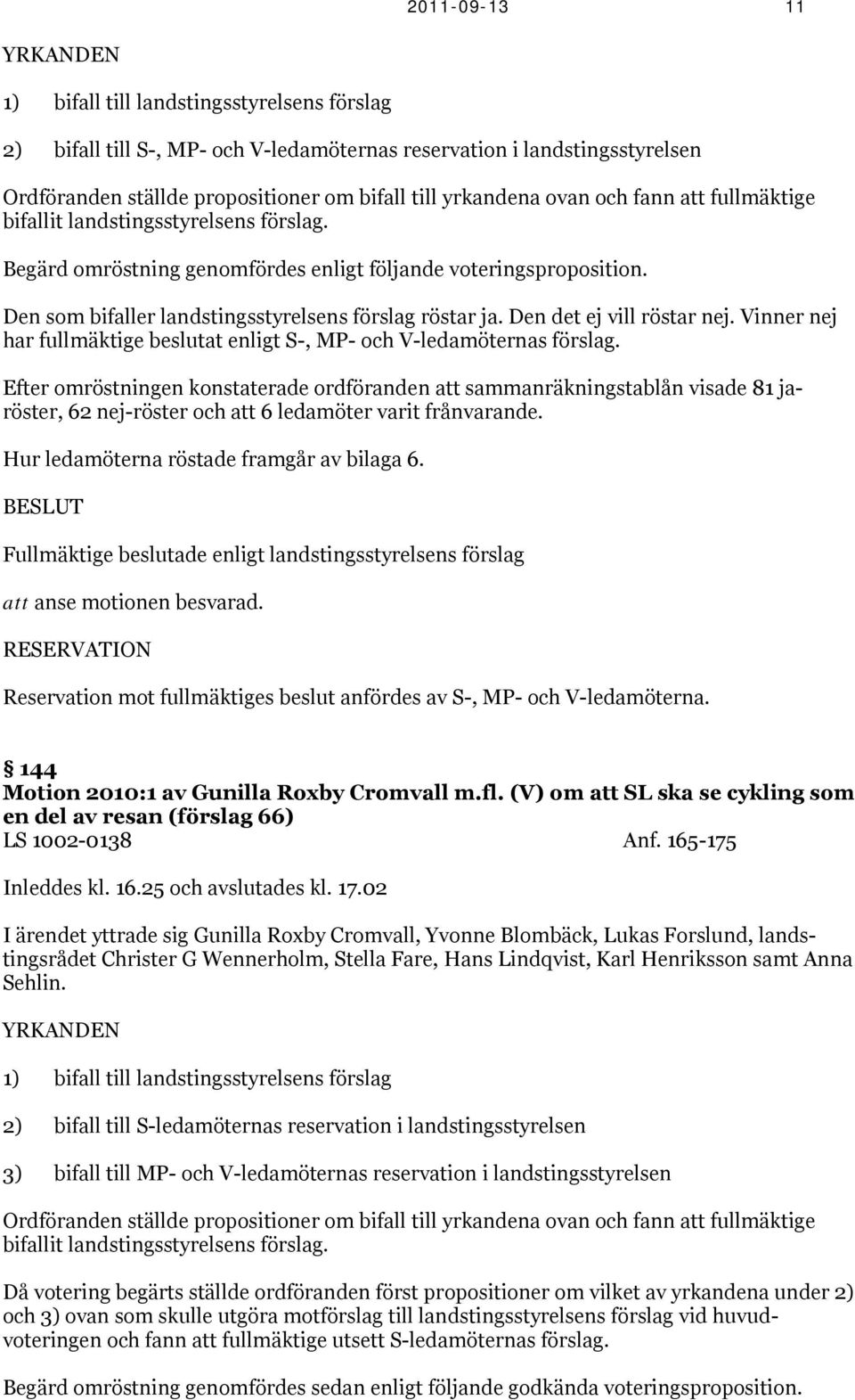 Den som bifaller landstingsstyrelsens förslag röstar ja. Den det ej vill röstar nej. Vinner nej har fullmäktige beslutat enligt S-, MP- och V-ledamöternas förslag.