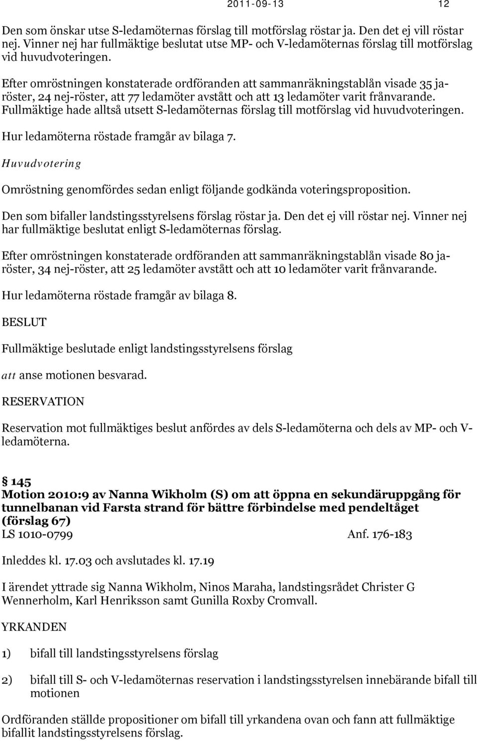Efter omröstningen konstaterade ordföranden att sammanräkningstablån visade 35 jaröster, 24 nej-röster, att 77 ledamöter avstått och att 13 ledamöter varit frånvarande.