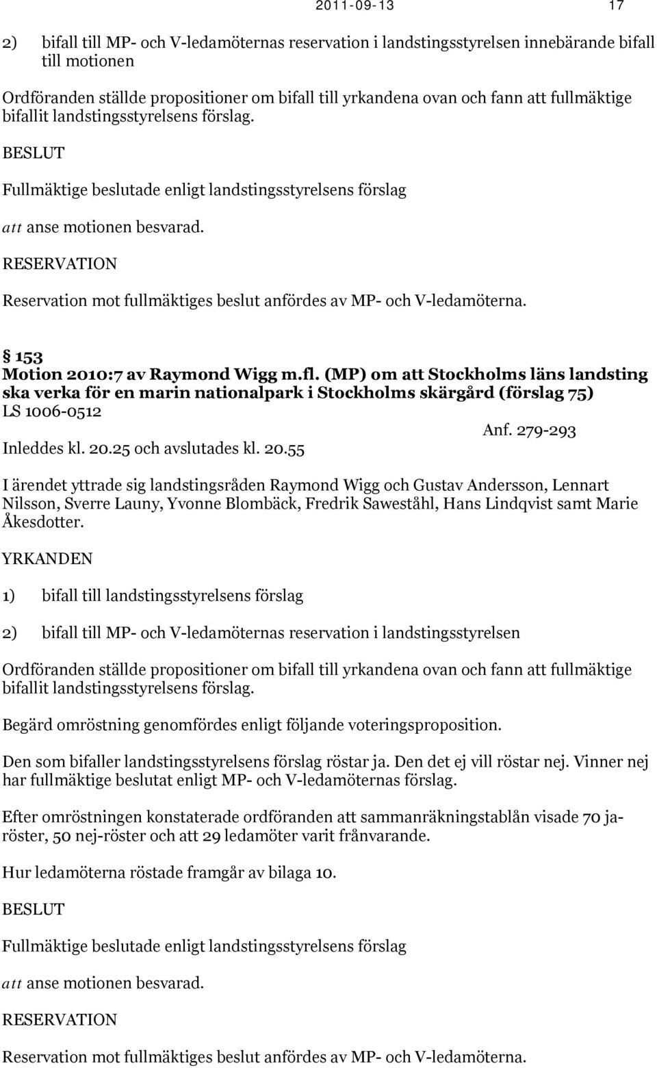 RESERVATION Reservation mot fullmäktiges beslut anfördes av MP- och V-ledamöterna. 153 Motion 2010:7 av Raymond Wigg m.fl.
