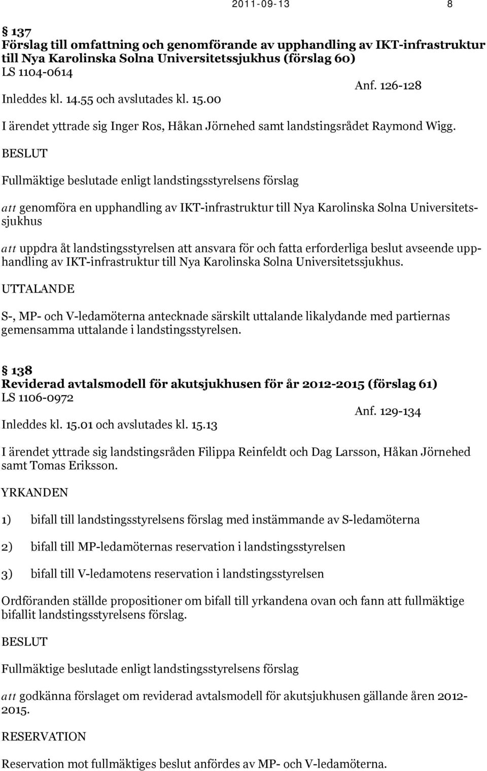 BESLUT Fullmäktige beslutade enligt landstingsstyrelsens förslag att genomföra en upphandling av IKT-infrastruktur till Nya Karolinska Solna Universitetssjukhus att uppdra åt landstingsstyrelsen att