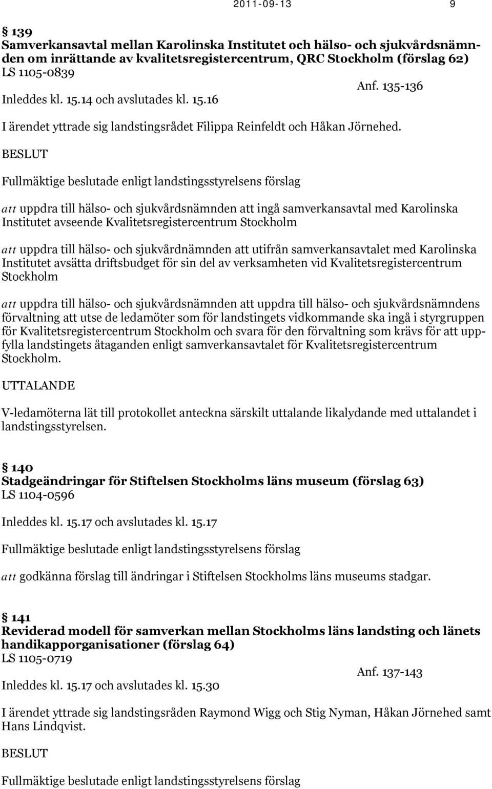 BESLUT Fullmäktige beslutade enligt landstingsstyrelsens förslag att uppdra till hälso- och sjukvårdsnämnden att ingå samverkansavtal med Karolinska Institutet avseende Kvalitetsregistercentrum