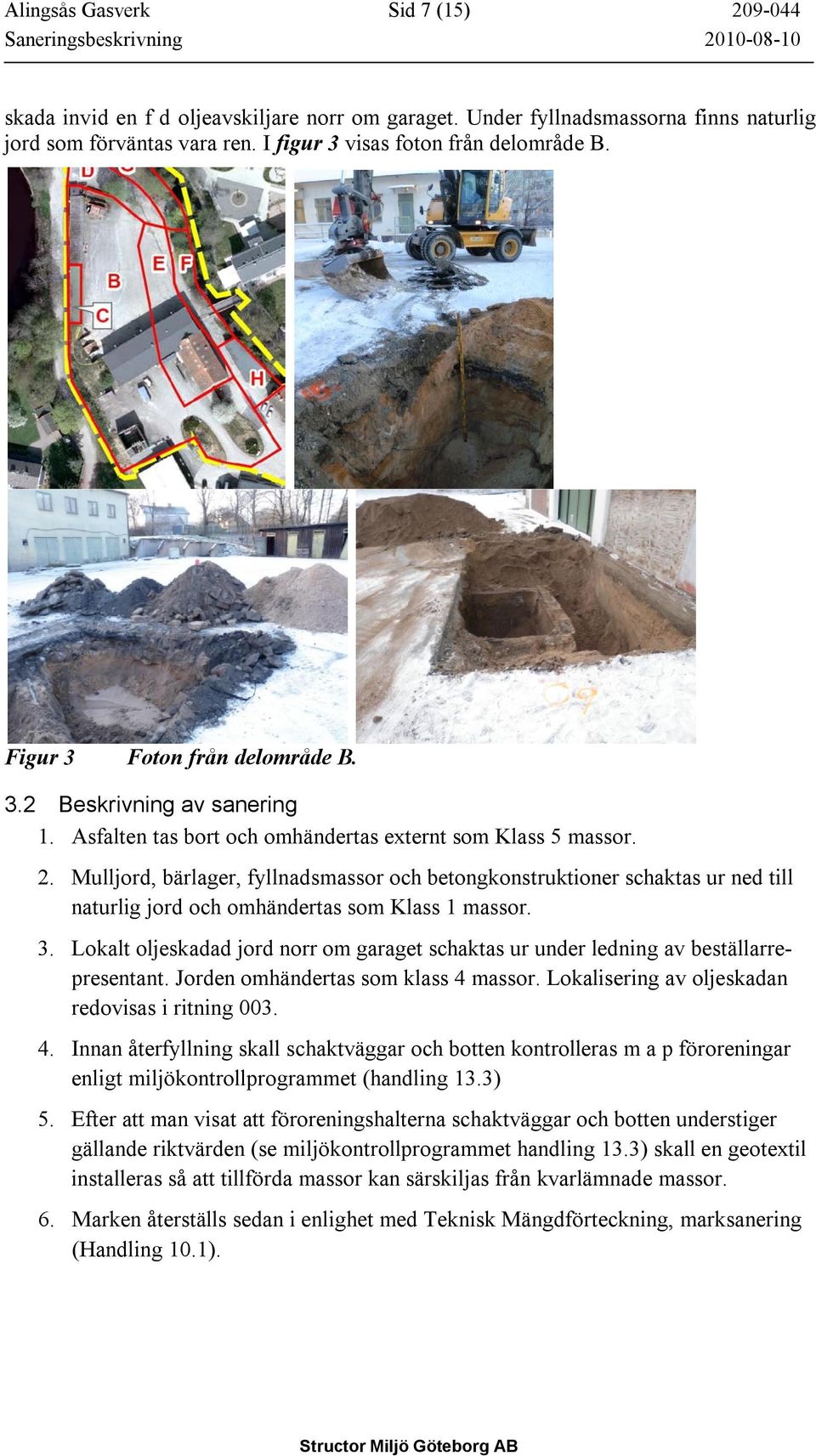 Mulljord, bärlager, fyllnadsmassor och betongkonstruktioner schaktas ur ned till naturlig jord och omhändertas som Klass 1 massor. 3.