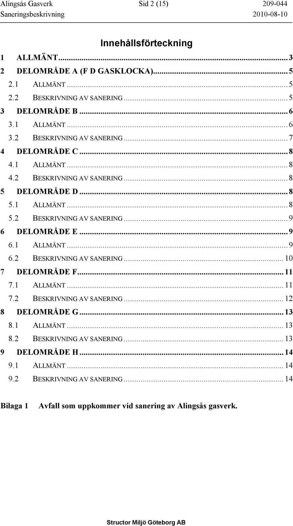 .. 9 6.1 ALLMÄNT... 9 6.2 BESKRIVNING AV SANERING... 10 7 DELOMRÅDE F... 11 7.1 ALLMÄNT... 11 7.2 BESKRIVNING AV SANERING... 12 8 DELOMRÅDE G... 13 8.1 ALLMÄNT... 13 8.2 BESKRIVNING AV SANERING... 13 9 DELOMRÅDE H.