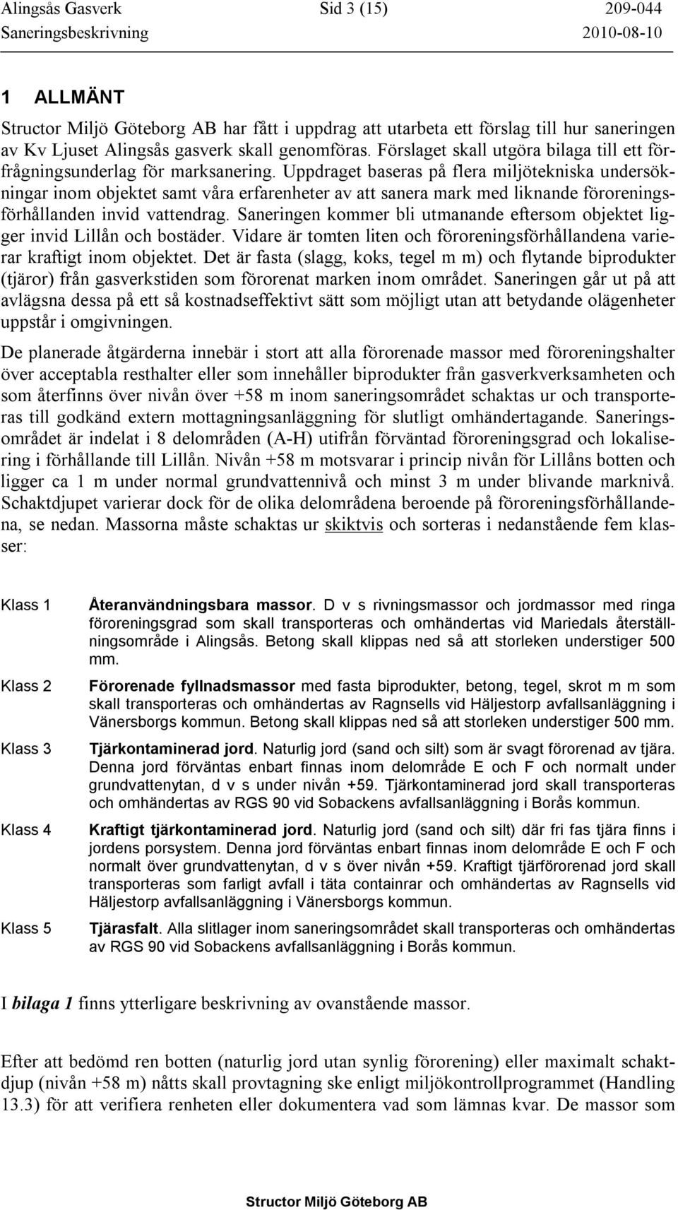 Uppdraget baseras på flera miljötekniska undersökningar inom objektet samt våra erfarenheter av att sanera mark med liknande föroreningsförhållanden invid vattendrag.