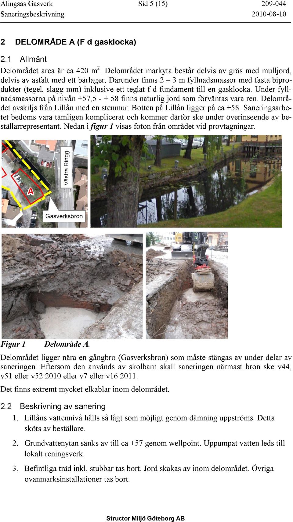 Därunder finns 2 3 m fyllnadsmassor med fasta biprodukter (tegel, slagg mm) inklusive ett teglat f d fundament till en gasklocka.