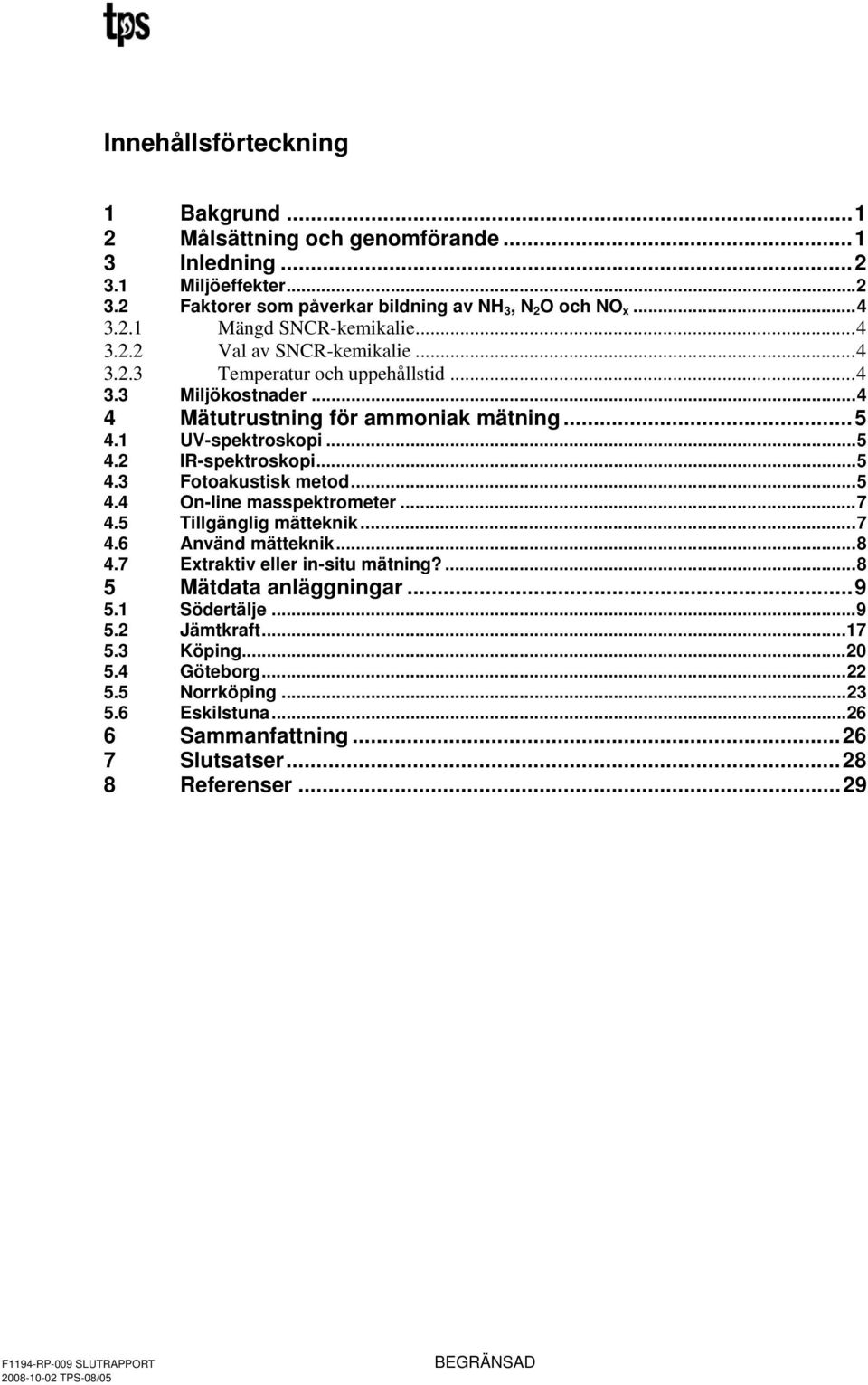 .. 4.4 On-line masspektrometer...7 4. Tillgänglig mätteknik...7 4.6 Använd mätteknik...8 4.7 Extraktiv eller in-situ mätning?...8 Mätdata anläggningar...9.1 Södertälje...9.2 Jämtkraft...17.