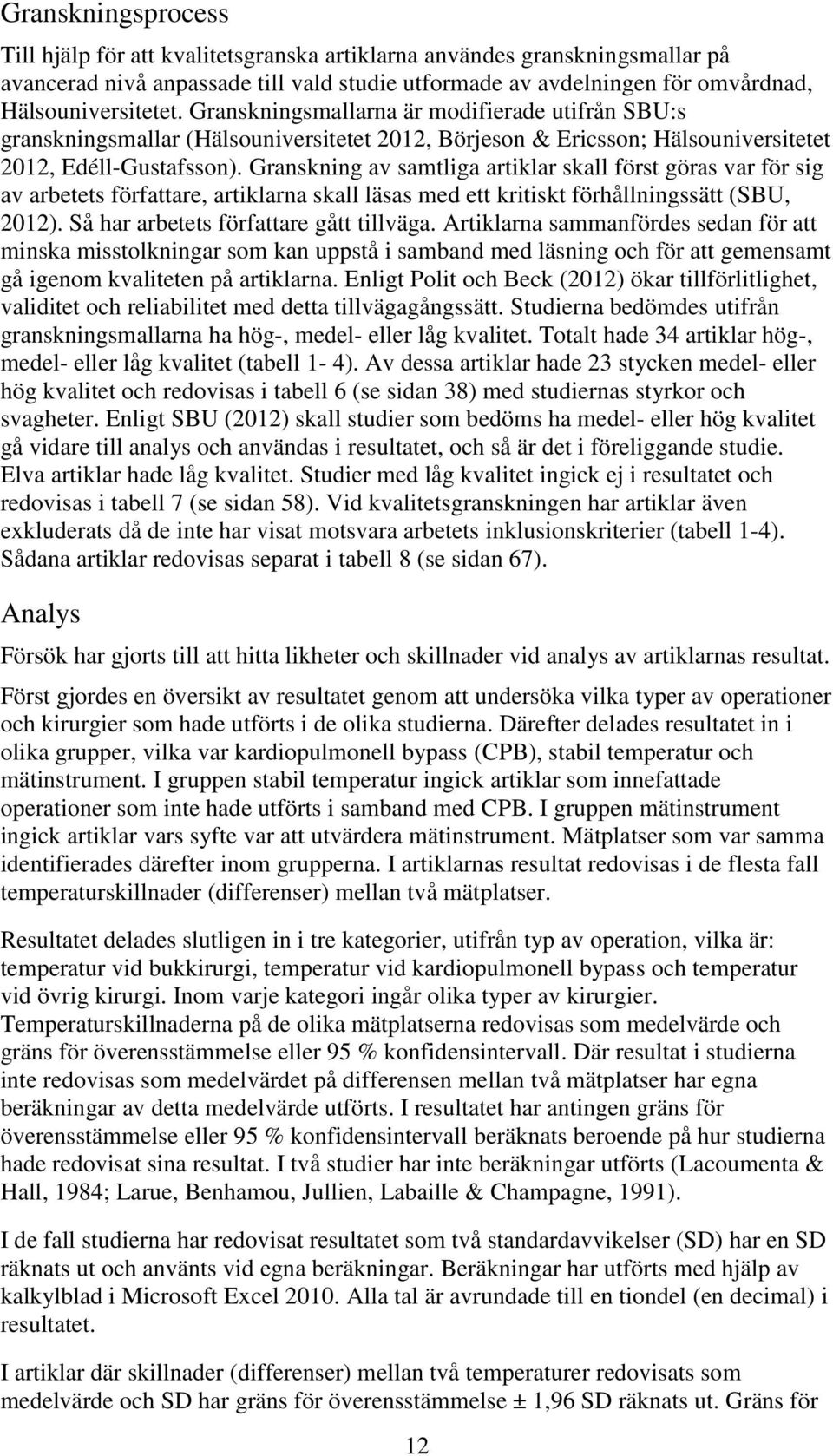 Granskning av samtliga artiklar skall först göras var för sig av arbetets författare, artiklarna skall läsas med ett kritiskt förhållningssätt (SBU, 2012). Så har arbetets författare gått tillväga.