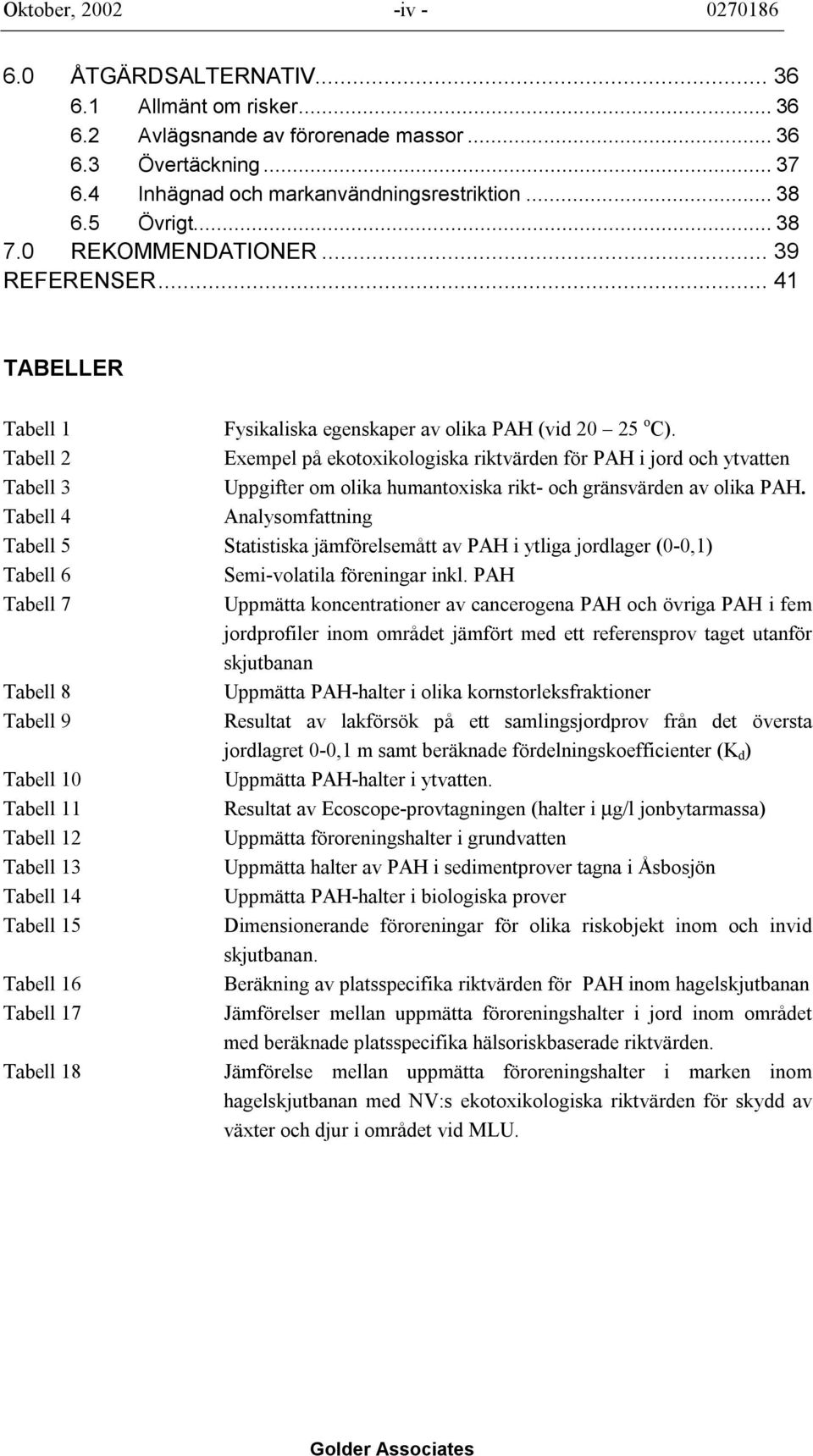 Tabell 2 Exempel på ekotoxikologiska riktvärden för PAH i jord och ytvatten Tabell 3 Uppgifter om olika humantoxiska rikt- och gränsvärden av olika PAH.