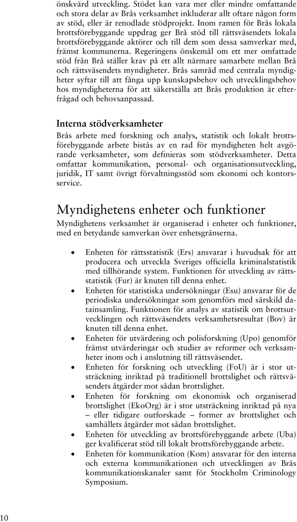 Regeringens önskemål om ett mer omfattade stöd från Brå ställer krav på ett allt närmare samarbete mellan Brå och rättsväsendets myndigheter.