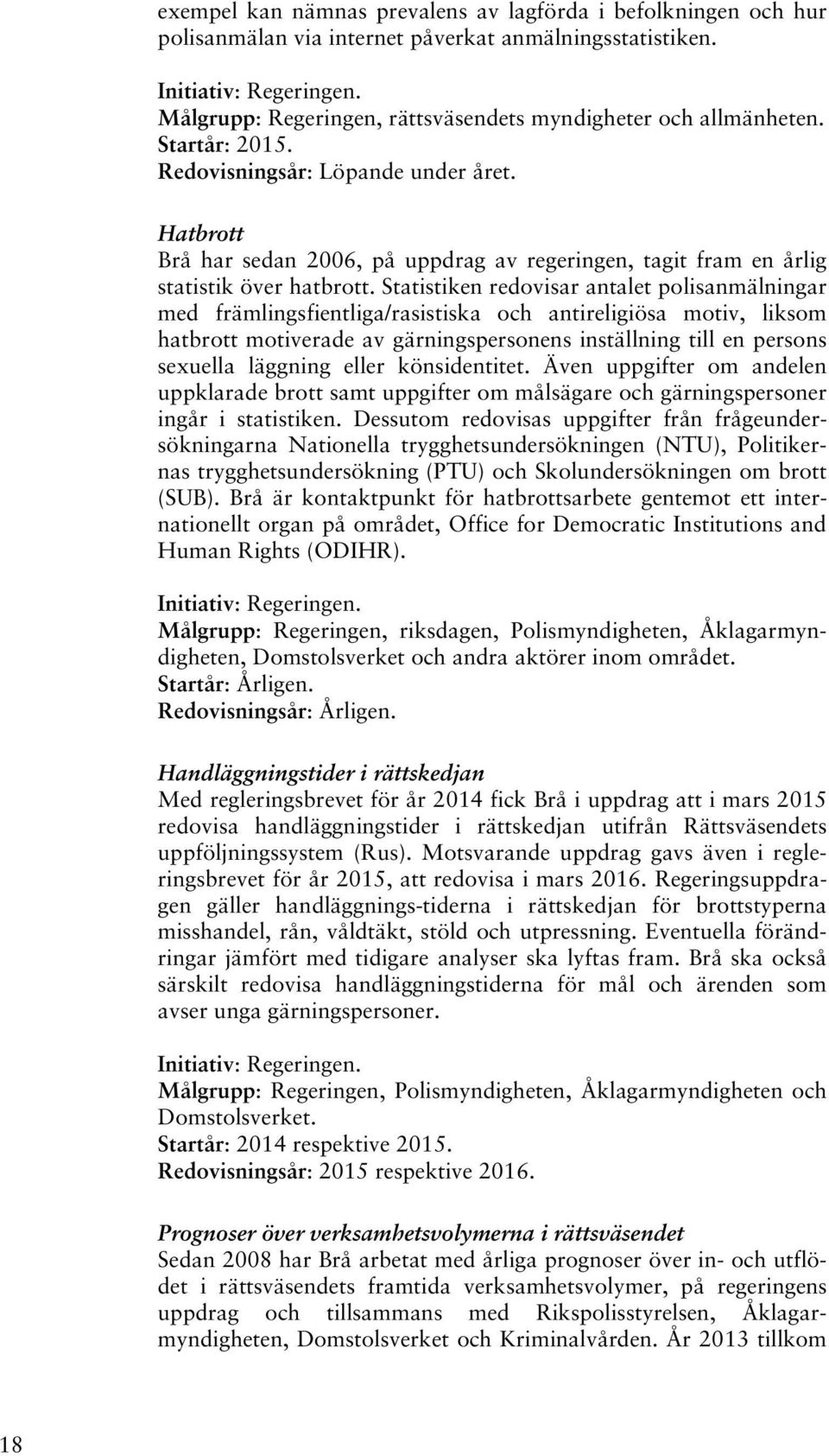 Hatbrott Brå har sedan 2006, på uppdrag av regeringen, tagit fram en årlig statistik över hatbrott.