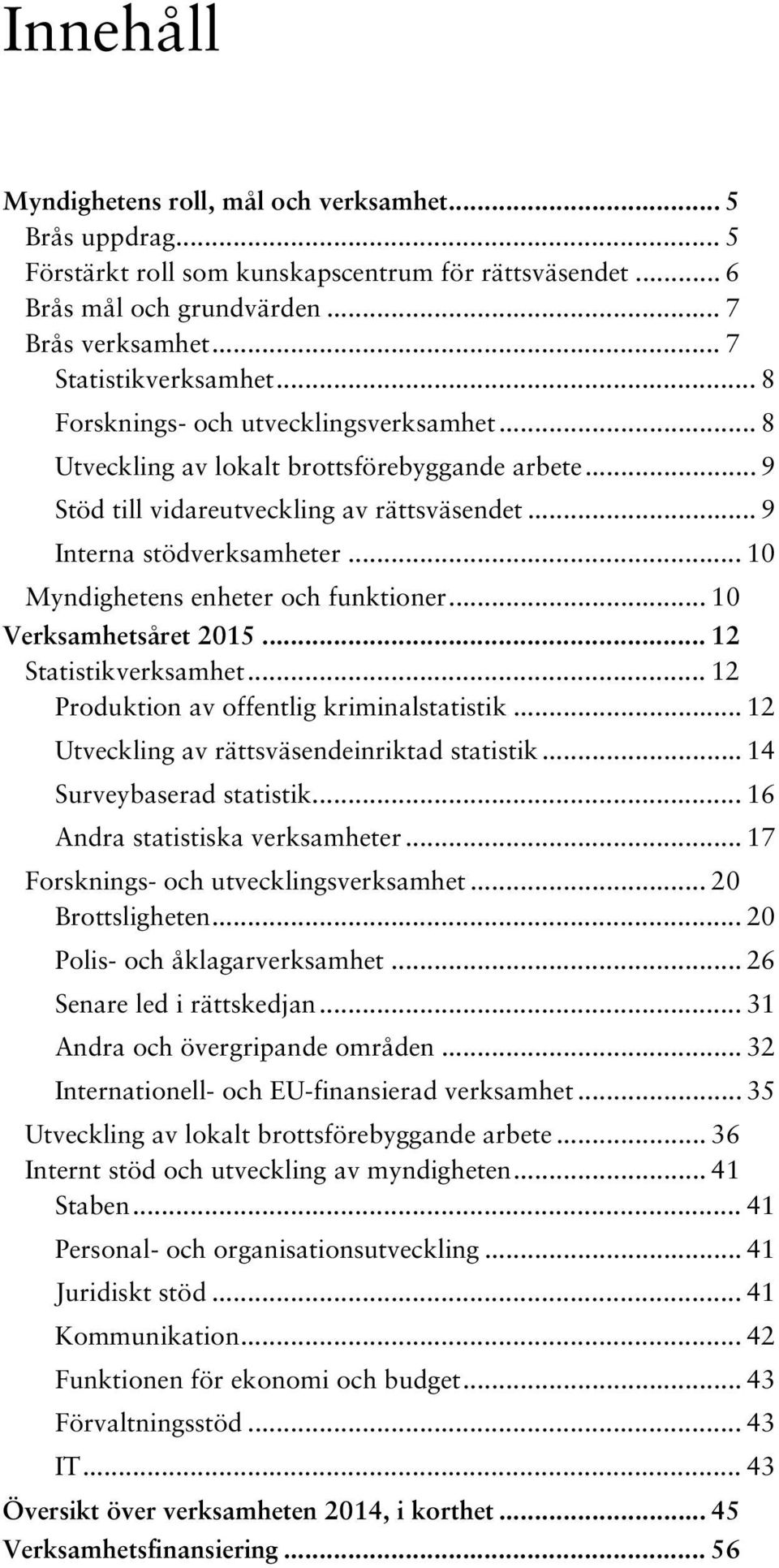 .. 10 Myndighetens enheter och funktioner... 10 Verksamhetsåret 2015... 12 Statistikverksamhet... 12 Produktion av offentlig kriminalstatistik... 12 Utveckling av rättsväsendeinriktad statistik.