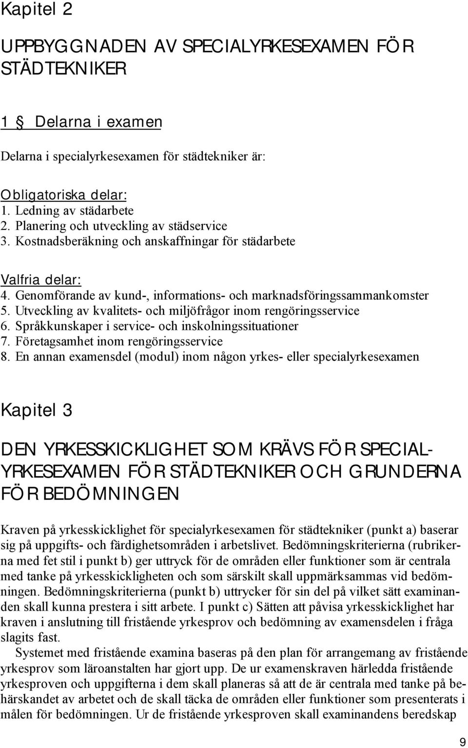 Utveckling av kvalitets- och miljöfrågor inom rengöringsservice 6. Språkkunskaper i service- och inskolningssituationer 7. Företagsamhet inom rengöringsservice 8.