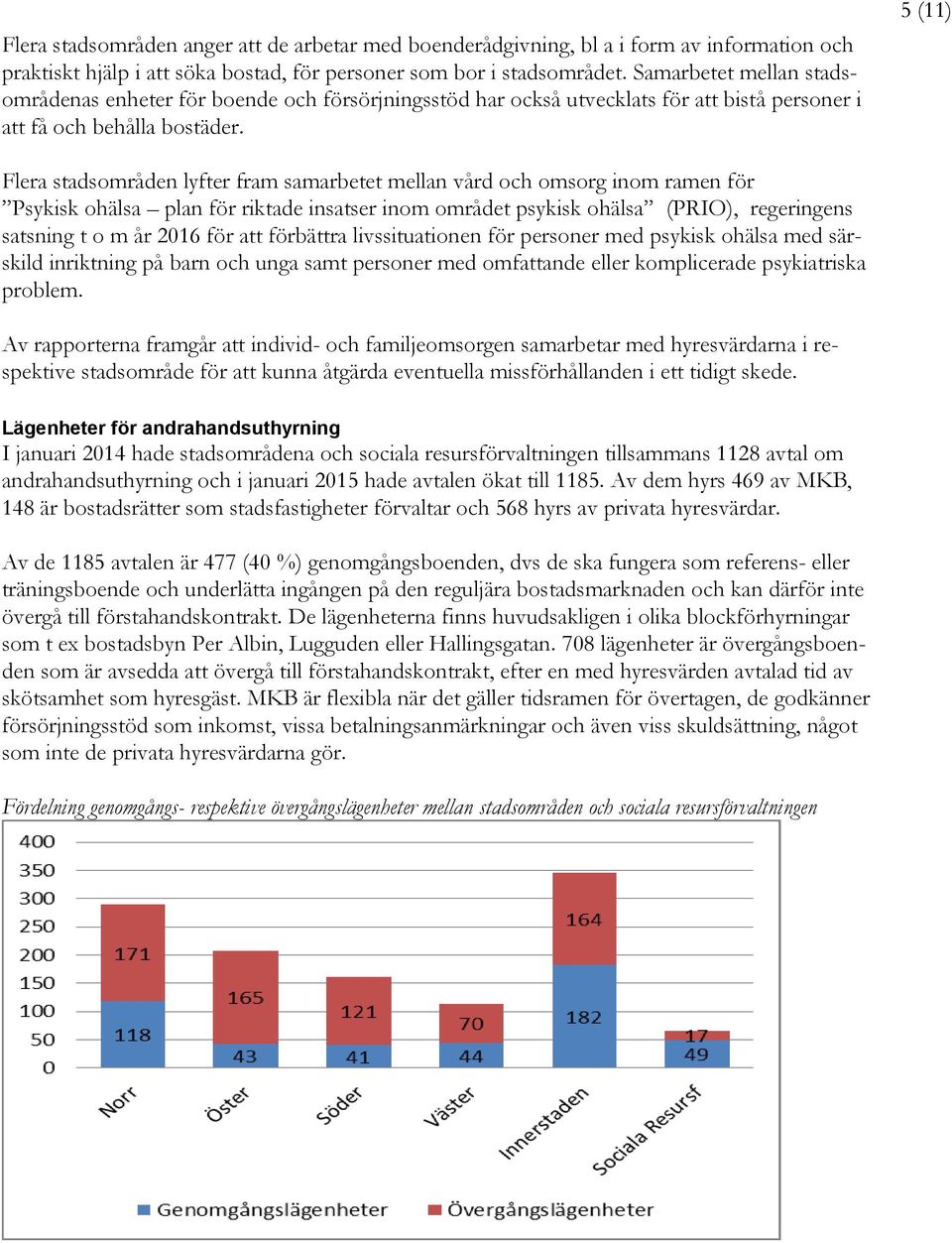 5 (11) Flera stadsområden lyfter fram samarbetet mellan vård och omsorg inom ramen för Psykisk ohälsa plan för riktade insatser inom området psykisk ohälsa (PRIO), regeringens satsning t o m år 2016