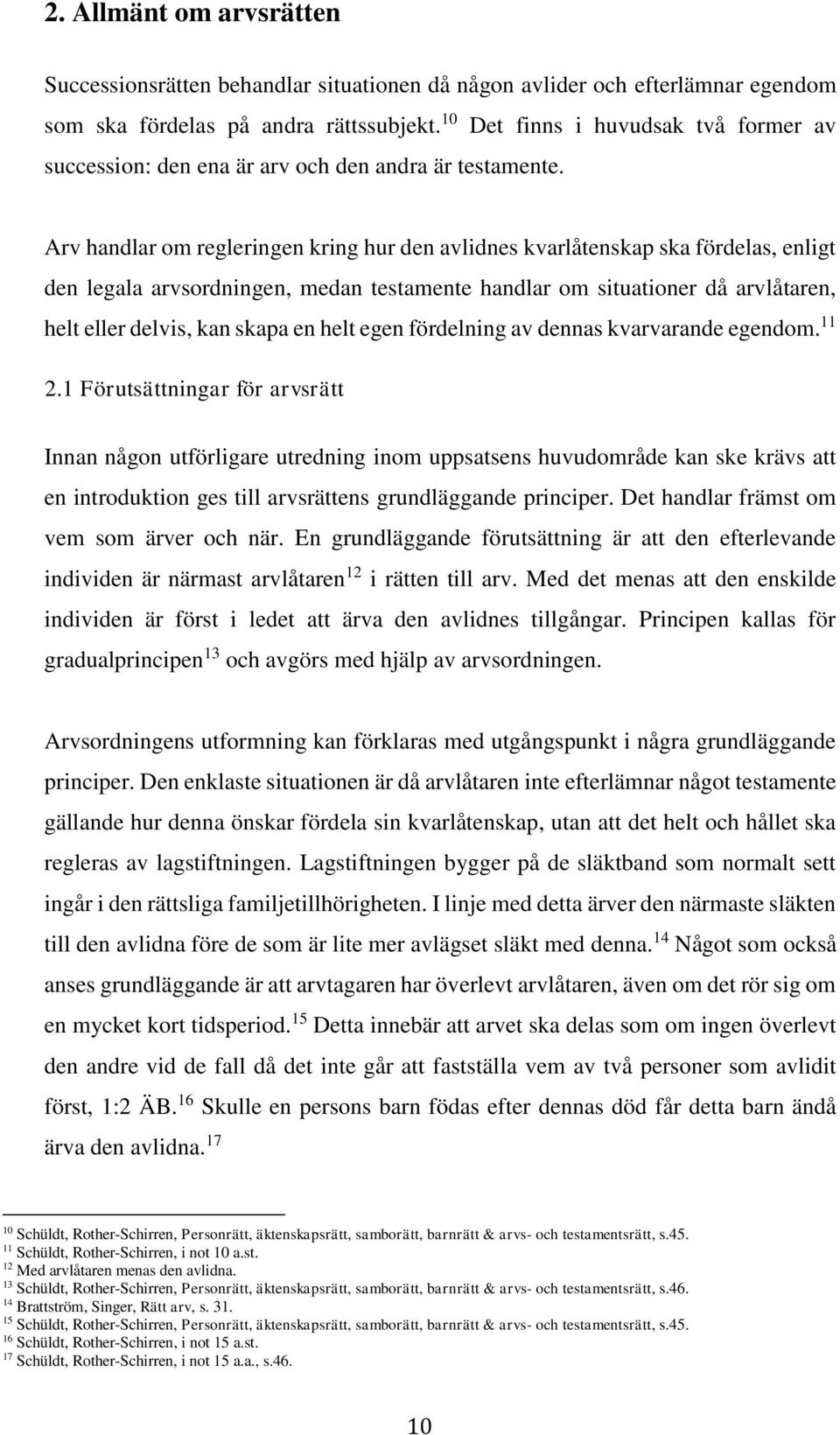 Arv handlar om regleringen kring hur den avlidnes kvarlåtenskap ska fördelas, enligt den legala arvsordningen, medan testamente handlar om situationer då arvlåtaren, helt eller delvis, kan skapa en