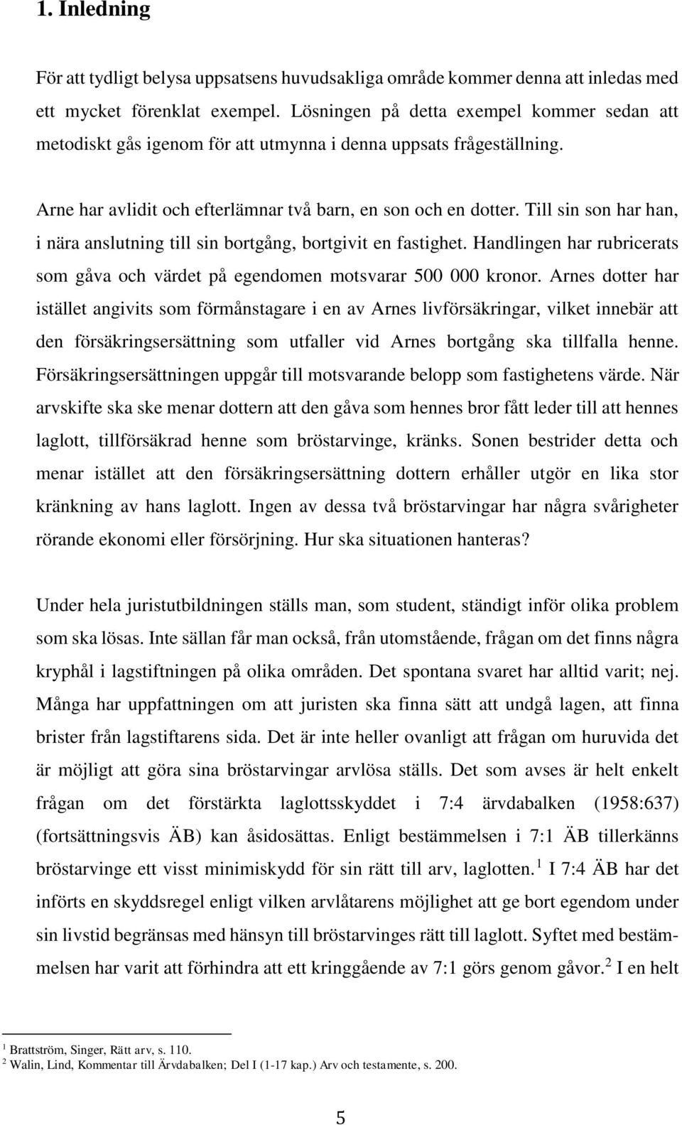 Till sin son har han, i nära anslutning till sin bortgång, bortgivit en fastighet. Handlingen har rubricerats som gåva och värdet på egendomen motsvarar 500 000 kronor.