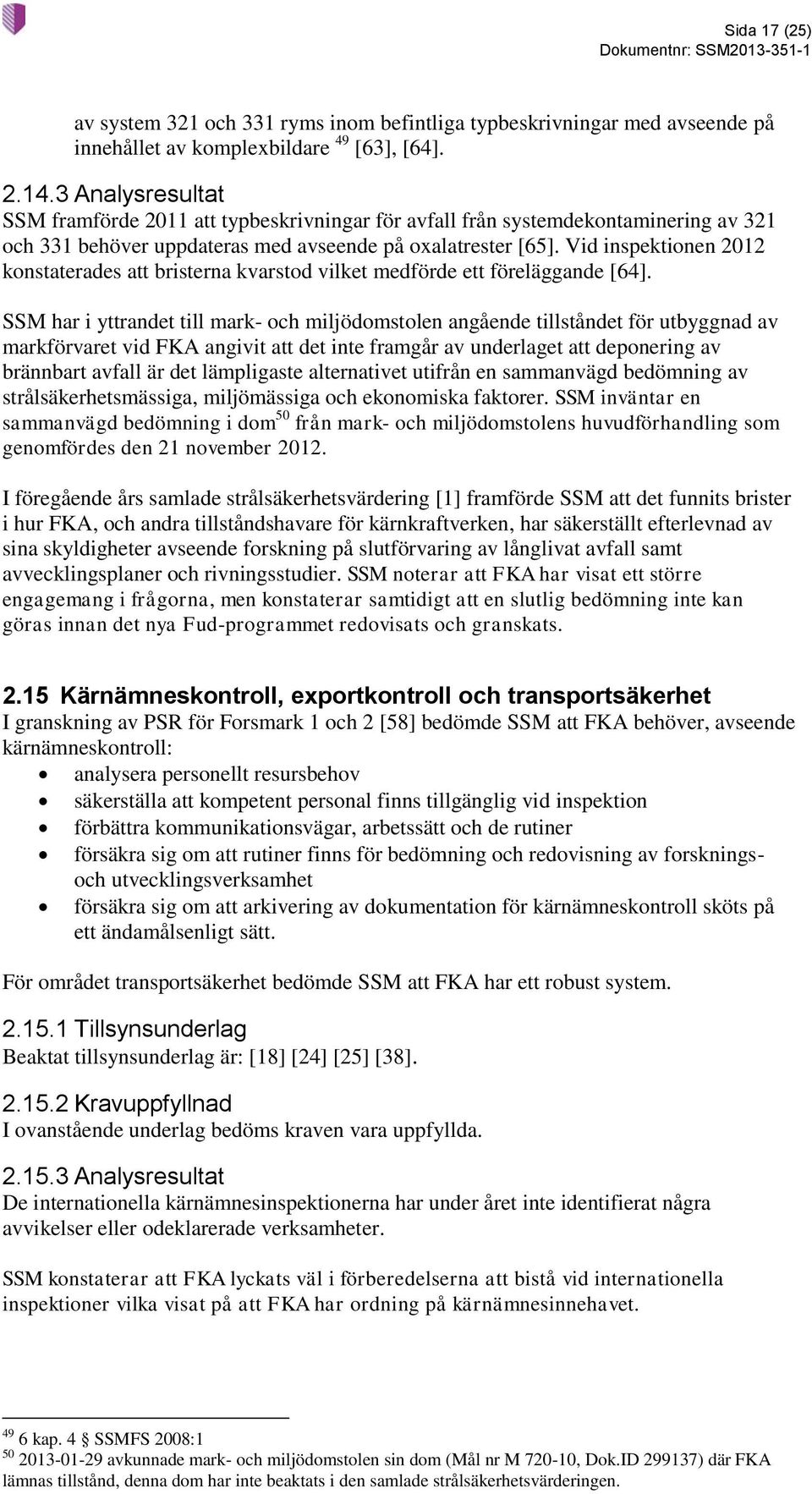 Vid inspektionen 2012 konstaterades att bristerna kvarstod vilket medförde ett föreläggande [64].