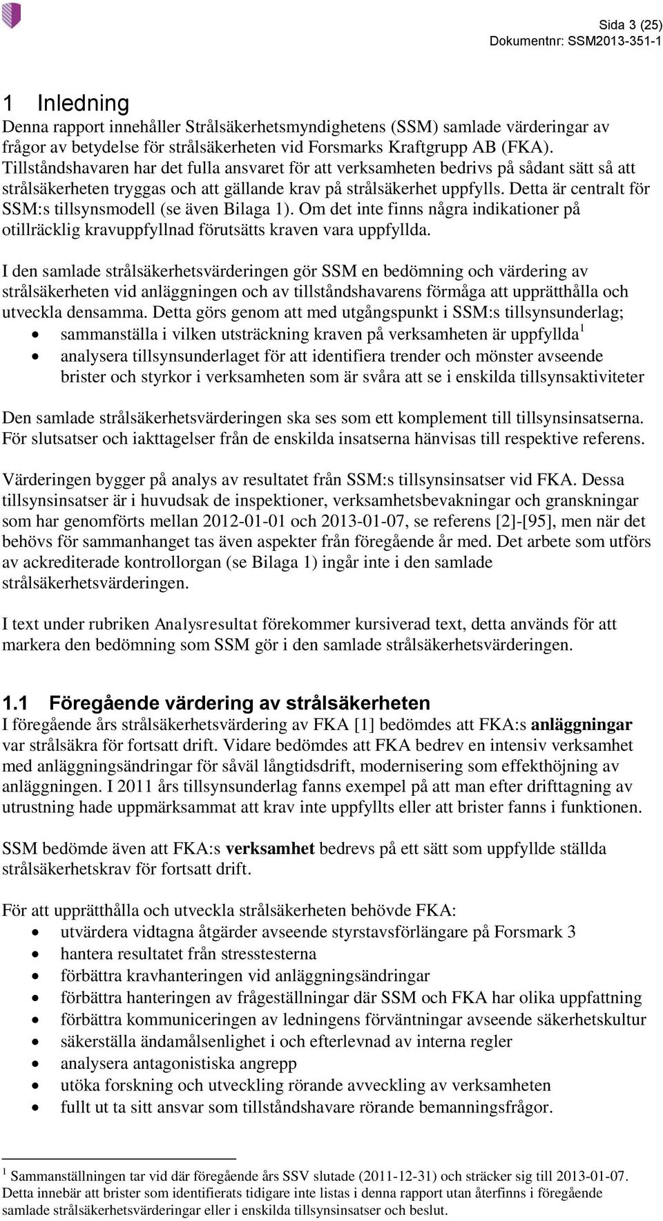 Detta är centralt för SSM:s tillsynsmodell (se även Bilaga 1). Om det inte finns några indikationer på otillräcklig kravuppfyllnad förutsätts kraven vara uppfyllda.