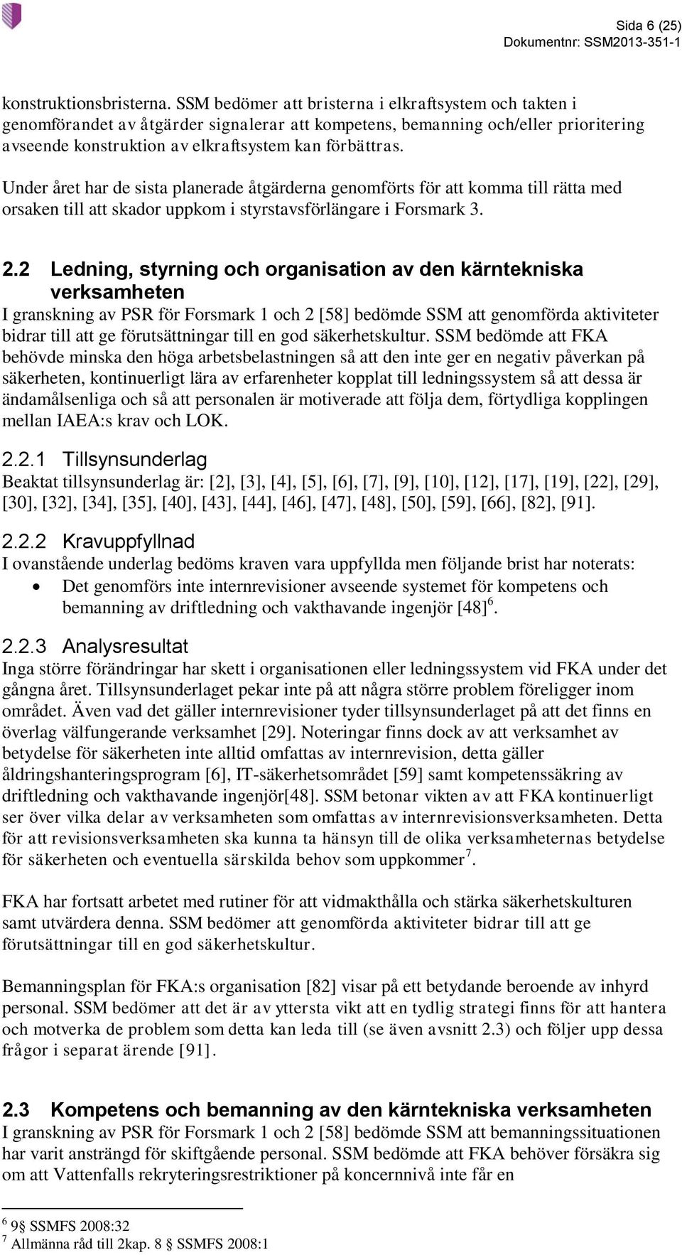 Under året har de sista planerade åtgärderna genomförts för att komma till rätta med orsaken till att skador uppkom i styrstavsförlängare i Forsmark 3. 2.