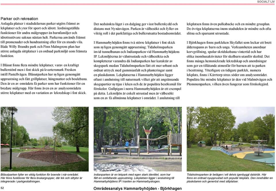 Både Willy Brandts park och inn Malmgrens plan har större anlagda sittplatser i en ordnad parkmiljö som främsta funktion.