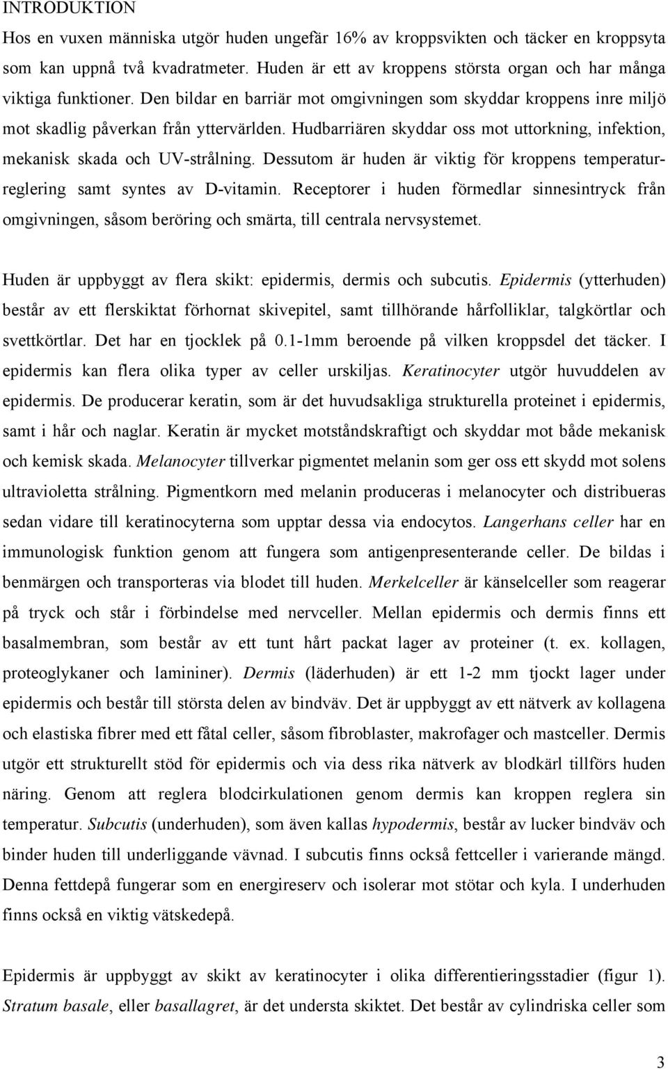 Hudbarriären skyddar oss mot uttorkning, infektion, mekanisk skada och UV-strålning. Dessutom är huden är viktig för kroppens temperaturreglering samt syntes av D-vitamin.