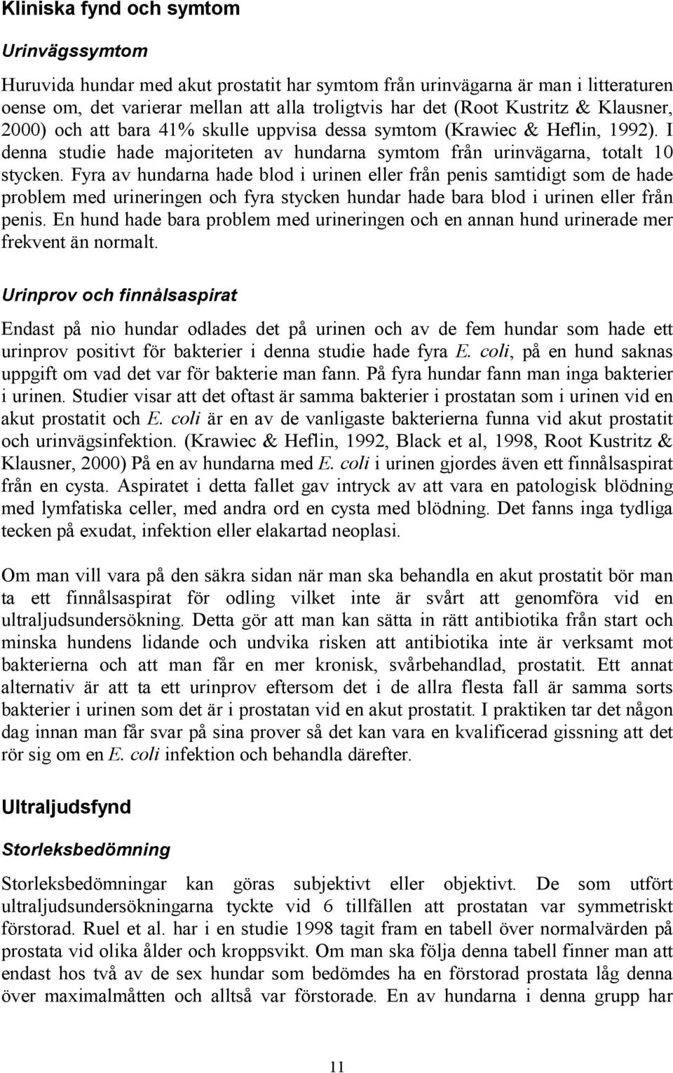 Fyra av hundarna hade blod i urinen eller från penis samtidigt som de hade problem med urineringen och fyra stycken hundar hade bara blod i urinen eller från penis.