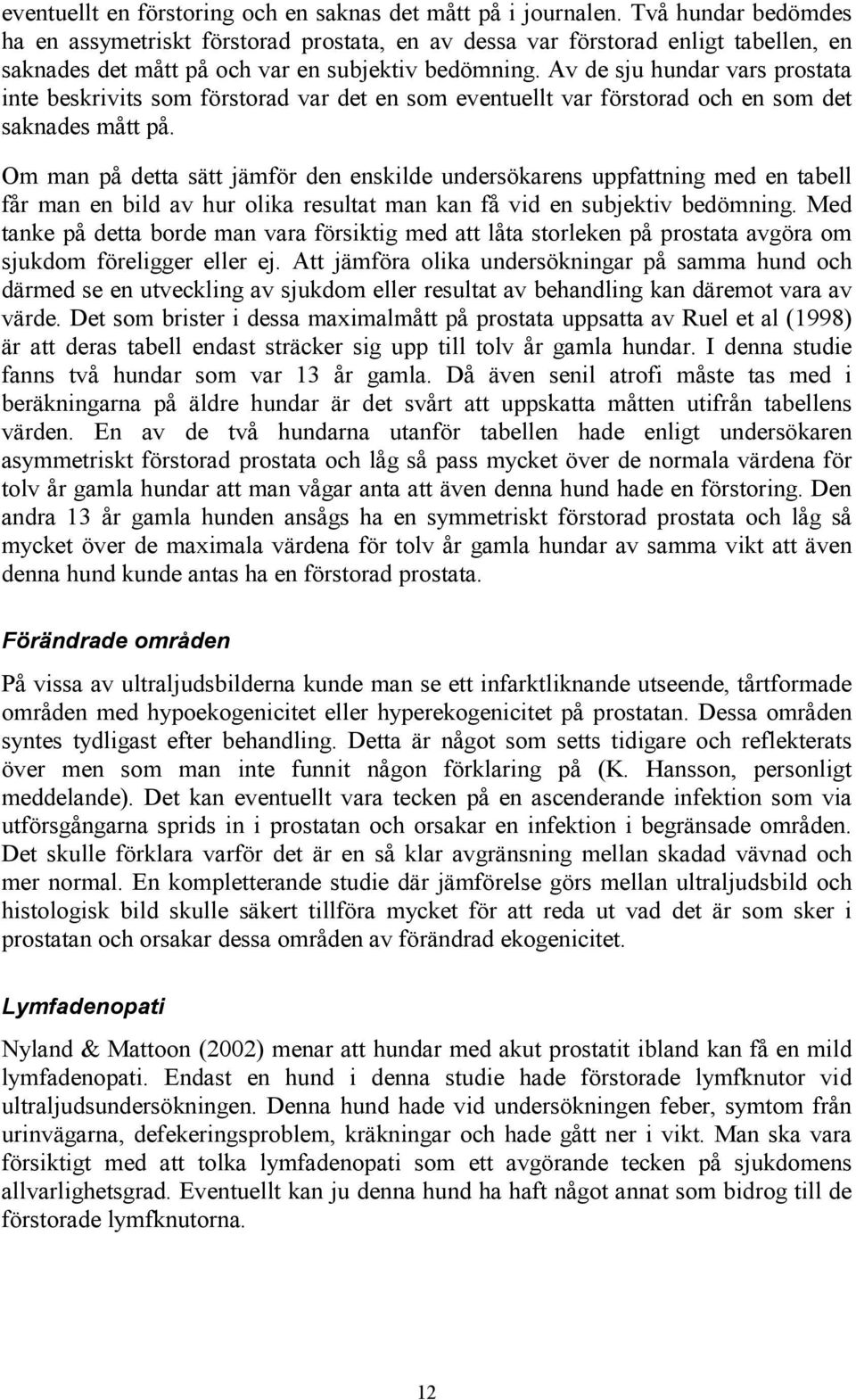 Av de sju hundar vars prostata inte beskrivits som förstorad var det en som eventuellt var förstorad och en som det saknades mått på.