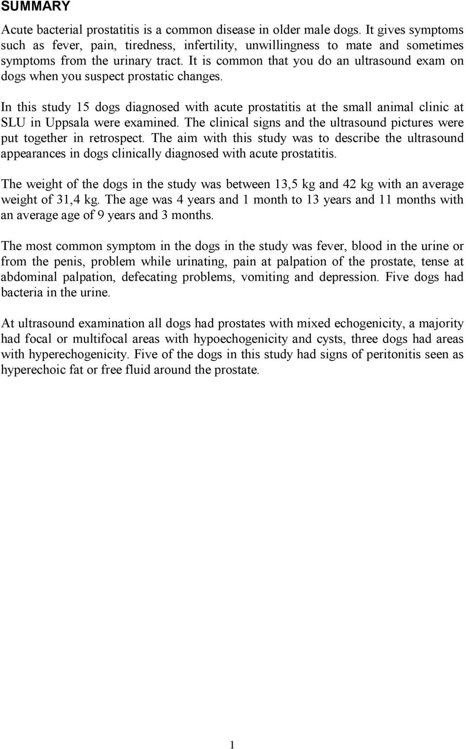 It is common that you do an ultrasound exam on dogs when you suspect prostatic changes.