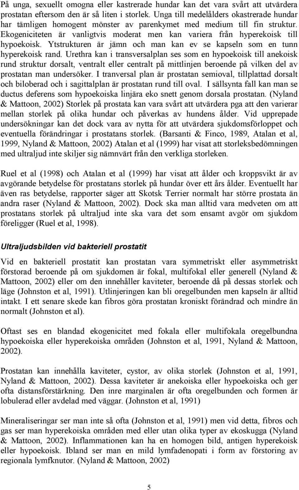 Ekogeniciteten är vanligtvis moderat men kan variera från hyperekoisk till hypoekoisk. Ytstrukturen är jämn och man kan ev se kapseln som en tunn hyperekoisk rand.