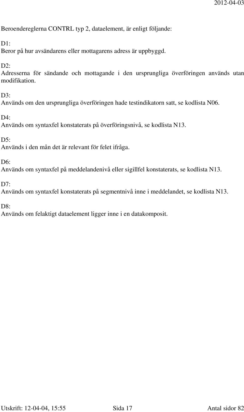 D3: Används om den ursprungliga överföringen hade testindikatorn satt, se kodlista N06. D4: Används om syntaxfel konstaterats på överföringsnivå, se kodlista N13.