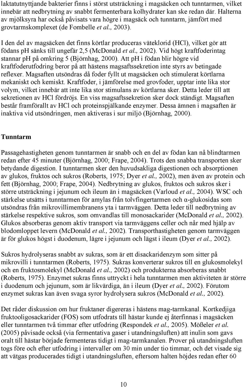 I den del av magsäcken det finns körtlar produceras väteklorid (HCl), vilket gör att födans ph sänks till ungefär 2,5 (McDonald et al., 2002).