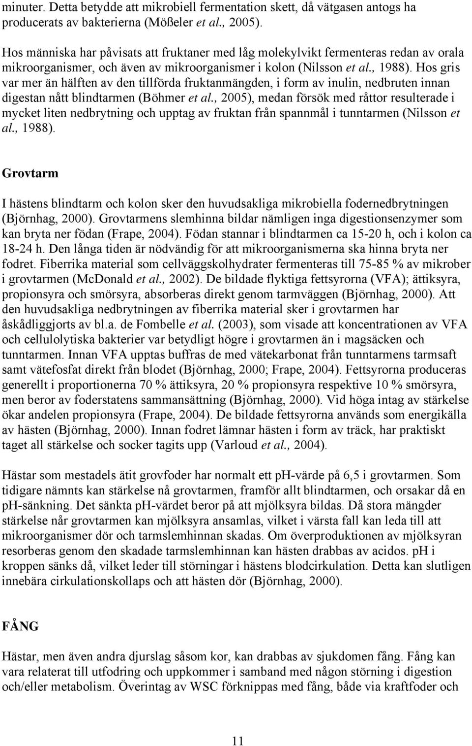 Hos gris var mer än hälften av den tillförda fruktanmängden, i form av inulin, nedbruten innan digestan nått blindtarmen (Böhmer et al.