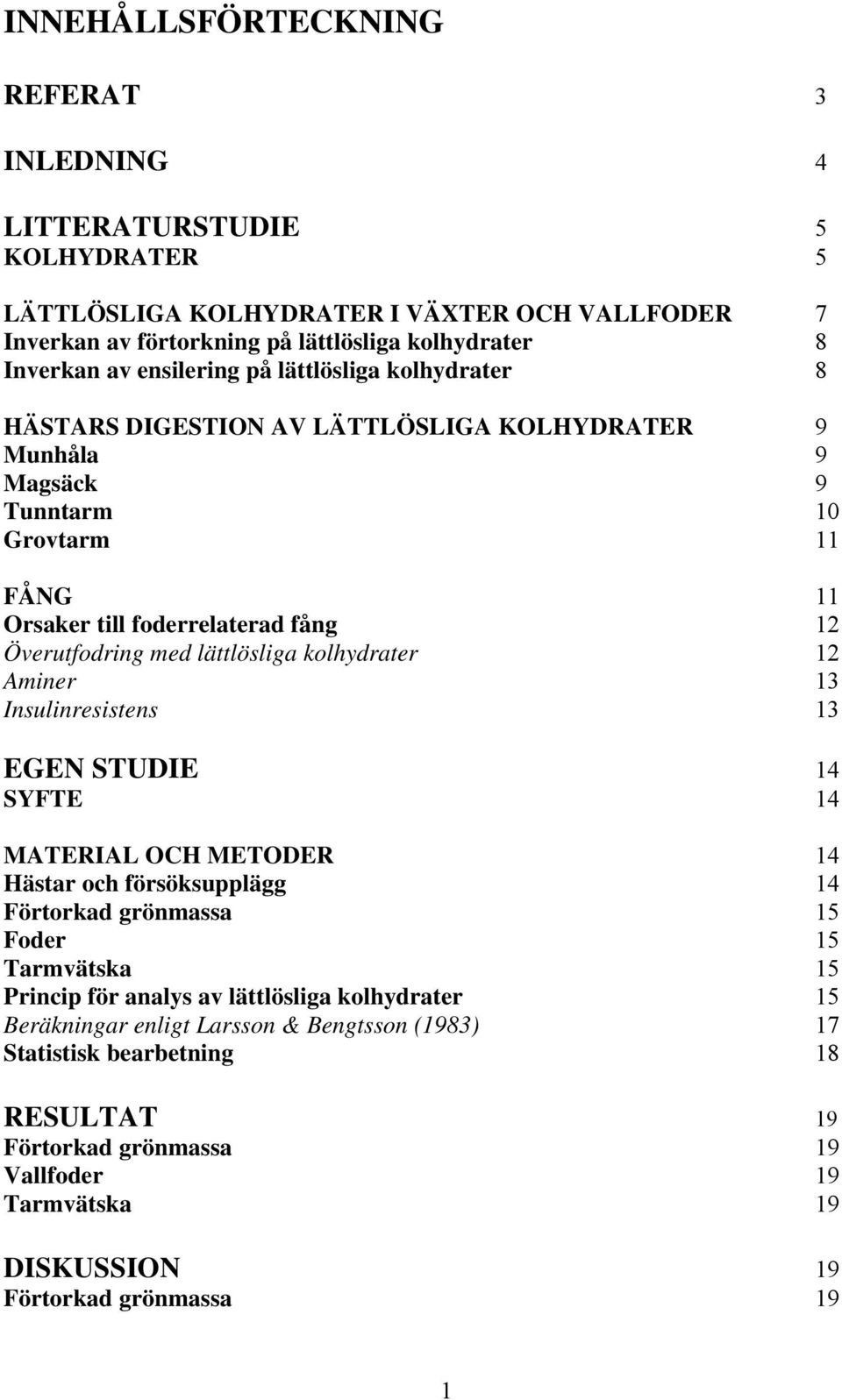 lättlösliga kolhydrater 12 Aminer 13 Insulinresistens 13 EGEN STUDIE 14 SYFTE 14 MATERIAL OCH METODER 14 Hästar och försöksupplägg 14 Förtorkad grönmassa 15 Foder 15 Tarmvätska 15 Princip för