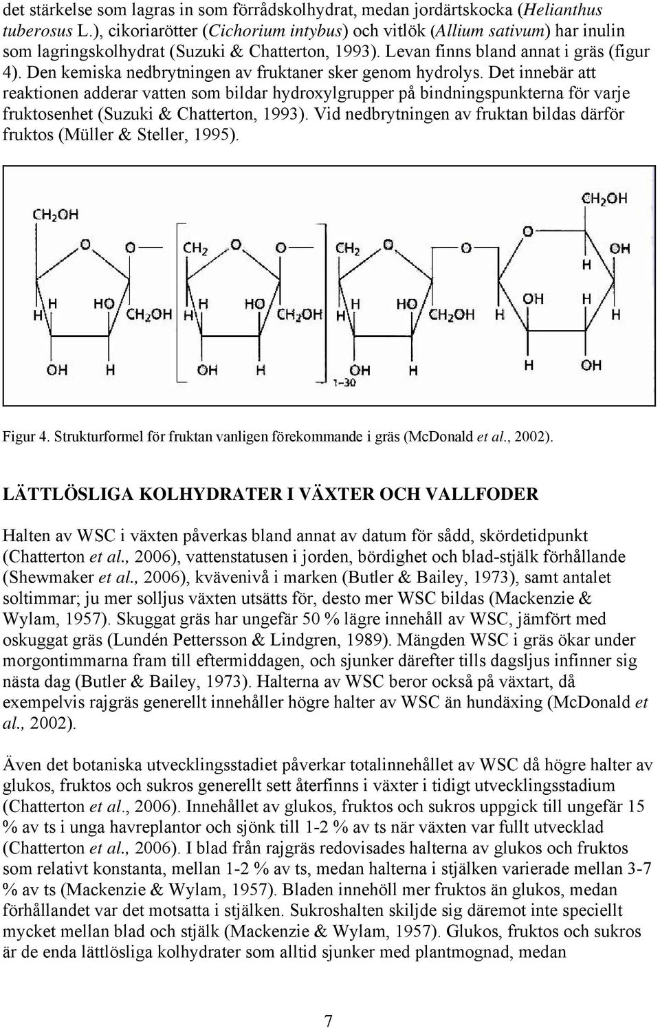 Den kemiska nedbrytningen av fruktaner sker genom hydrolys.