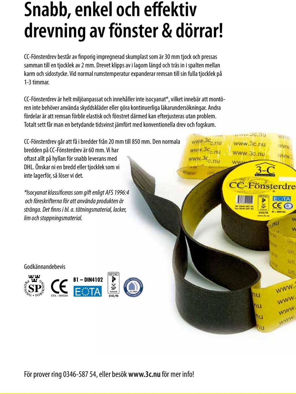 CC-Fönsterdrev är helt miljöanpassat och innehåller inte isocyanat*, vilket innebär att montören inte behöver använda skyddskläder eller göra kontinuerliga läkarundersökningar.