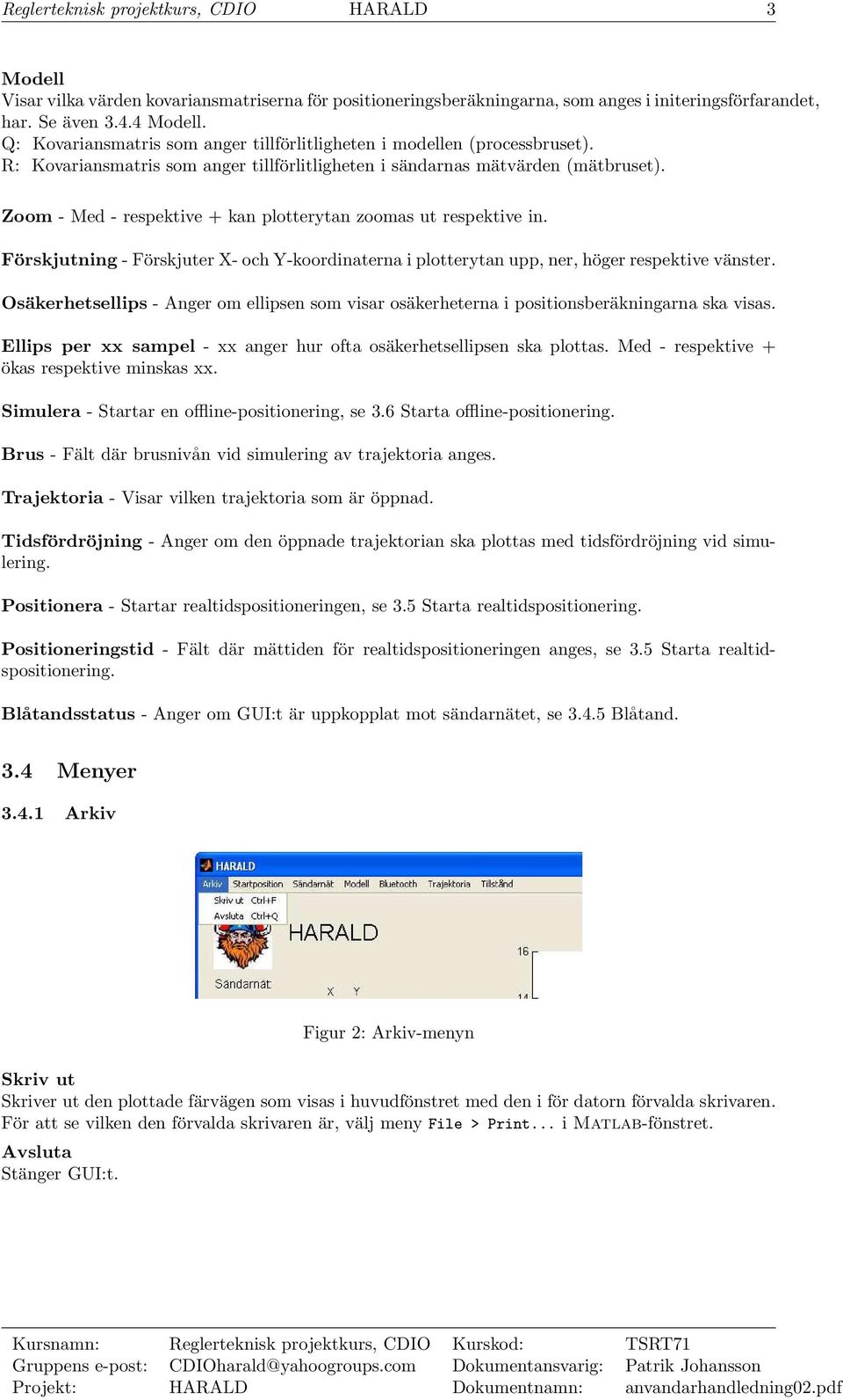 Zoom - Med - respektive + kan plotterytan zoomas ut respektive in. Förskjutning - Förskjuter X- och Y-koordinaterna i plotterytan upp, ner, höger respektive vänster.