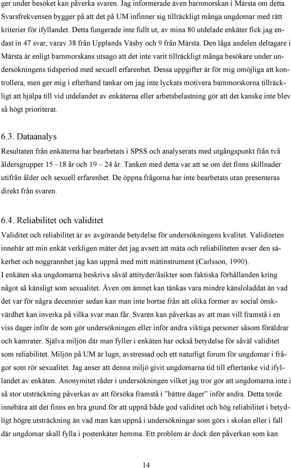 Detta fungerade inte fullt ut, av mina 80 utdelade enkäter fick jag endast in 47 svar, varav 38 från Upplands Väsby och 9 från Märsta.