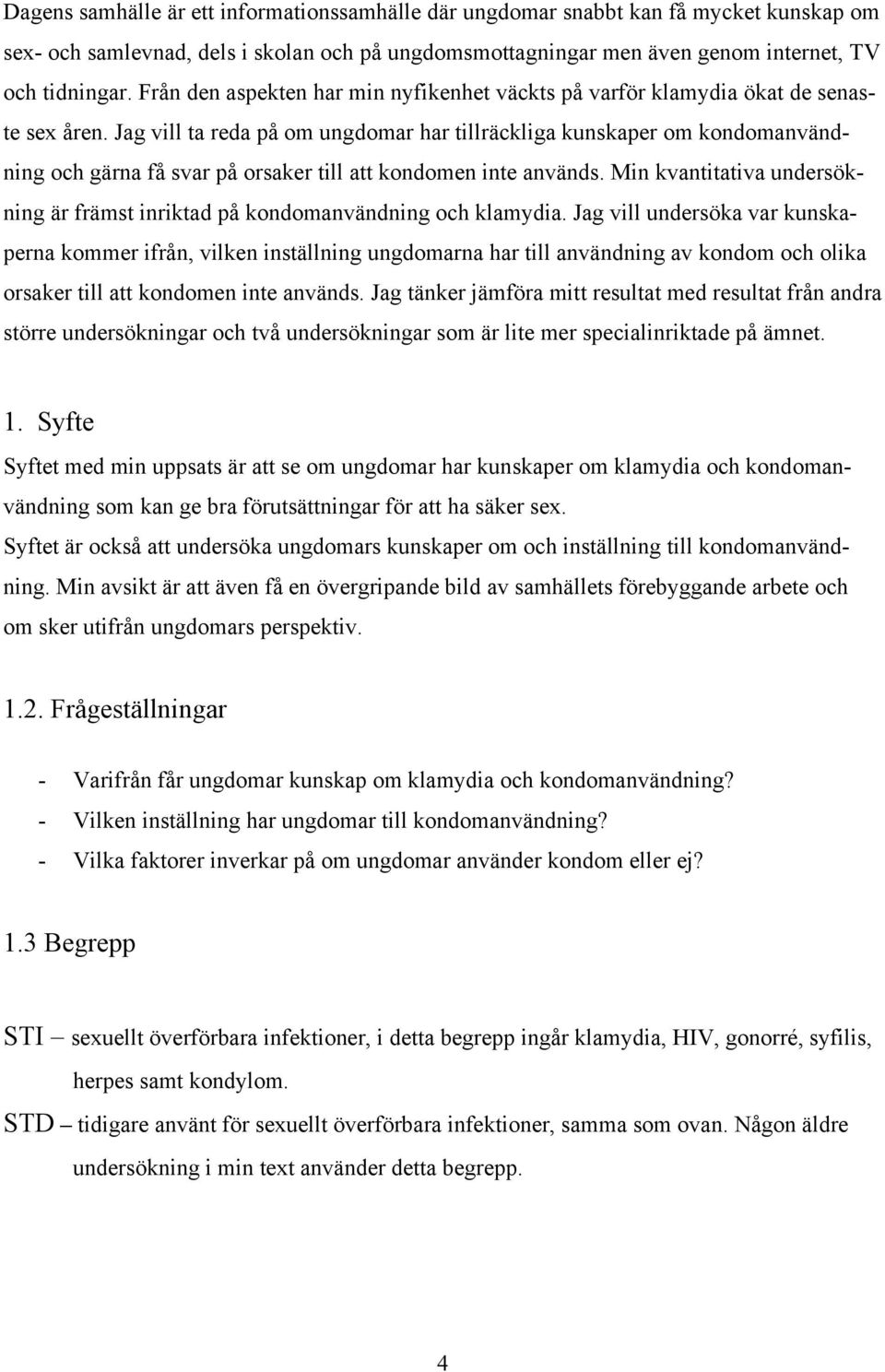 Jag vill ta reda på om ungdomar har tillräckliga kunskaper om kondomanvändning och gärna få svar på orsaker till att kondomen inte används.