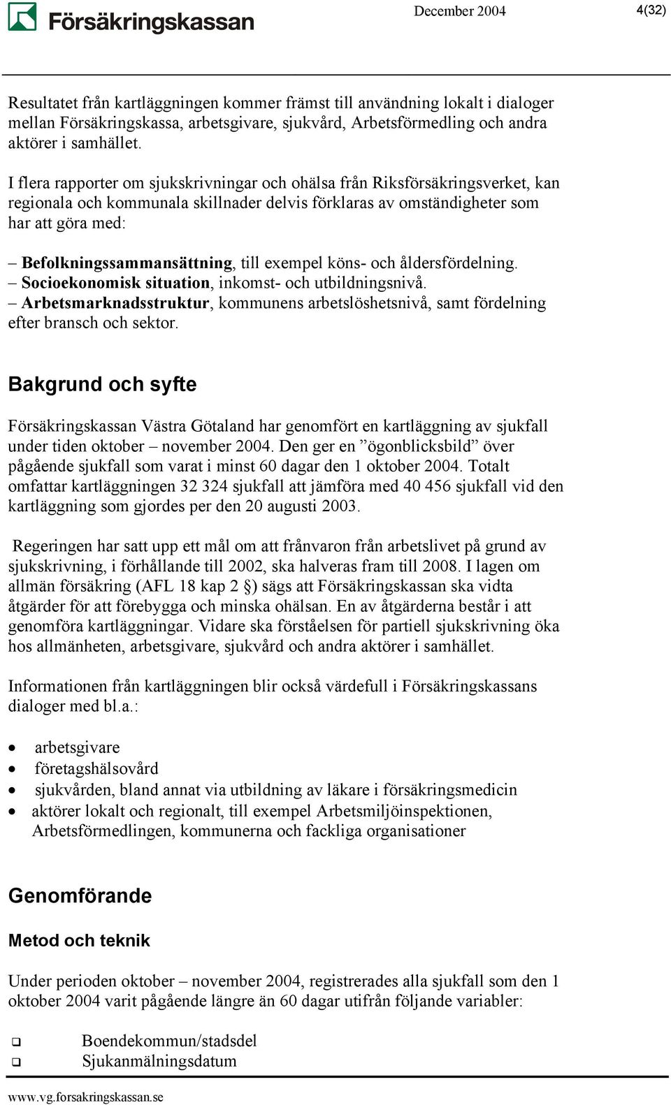 till exempel köns- och åldersfördelning. Socioekonomisk situation, inkomst- och utbildningsnivå. Arbetsmarknadsstruktur, kommunens arbetslöshetsnivå, samt fördelning efter bransch och sektor.