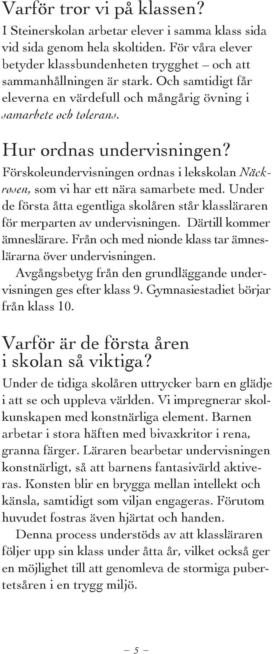 Under de första åtta egentliga skolåren står klassläraren för merparten av undervisningen. Därtill kommer ämneslärare. Från och med nionde klass tar ämneslärarna över undervisningen.
