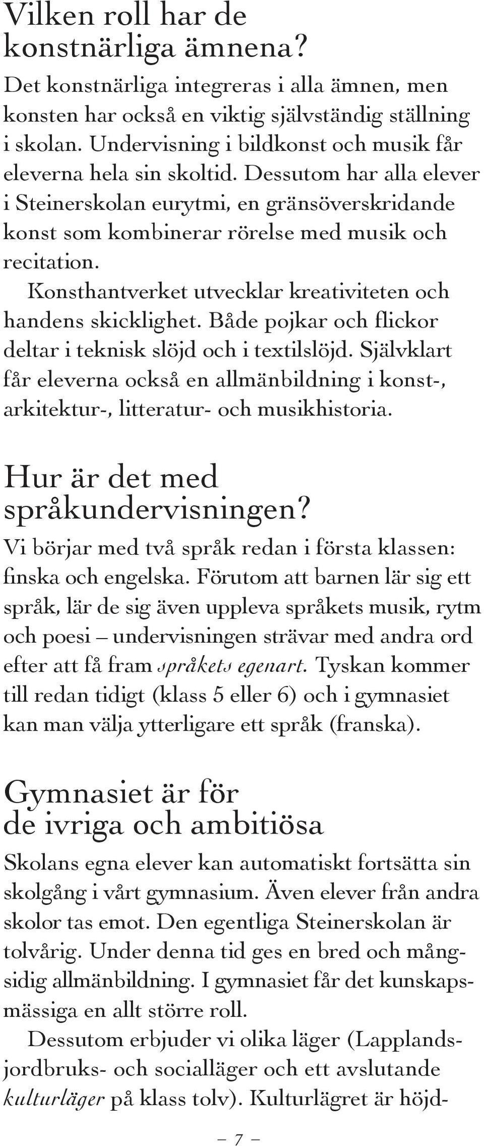 Konsthantverket utvecklar kreativiteten och handens skicklighet. Både pojkar och flickor deltar i teknisk slöjd och i textilslöjd.